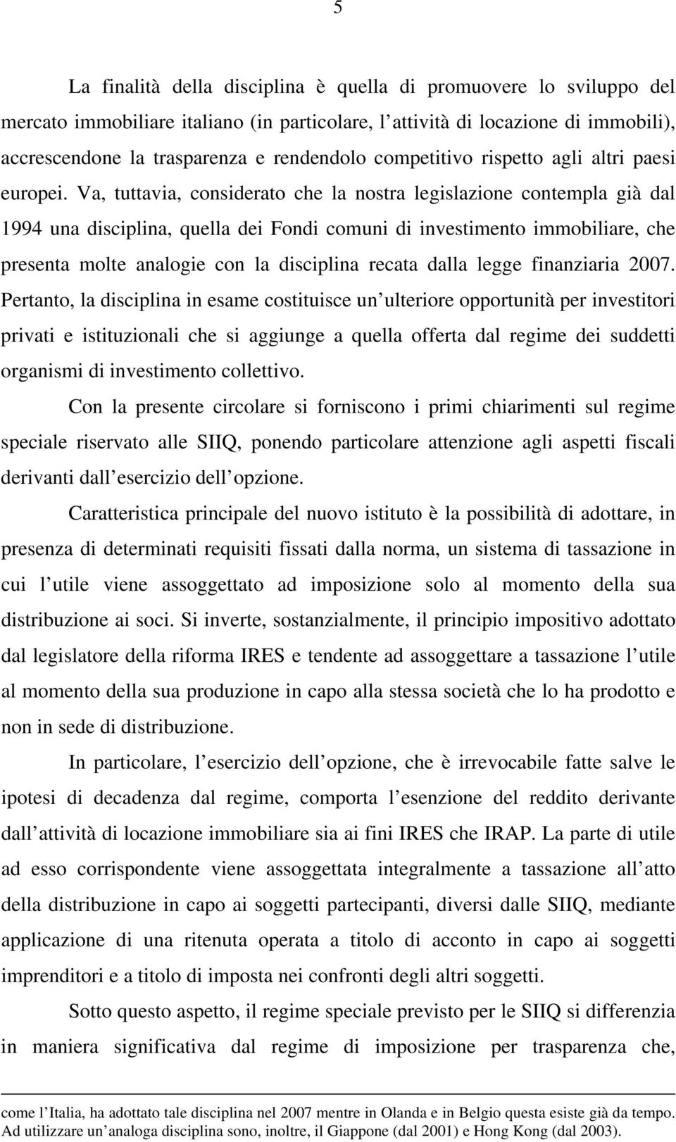 Va, tuttavia, considerato che la nostra legislazione contempla già dal 1994 una disciplina, quella dei Fondi comuni di investimento immobiliare, che presenta molte analogie con la disciplina recata