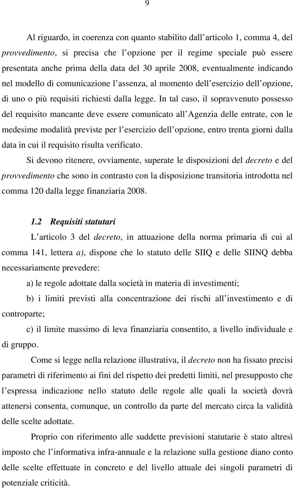 In tal caso, il sopravvenuto possesso del requisito mancante deve essere comunicato all Agenzia delle entrate, con le medesime modalità previste per l esercizio dell opzione, entro trenta giorni