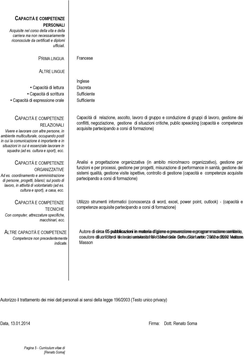 ambiente multiculturale, occupando posti in cui la comunicazione è importante e in situazioni in cui è essenziale lavorare in squadra (ad es. cultura e sport), ecc. ORGANIZZATIVE Ad es.