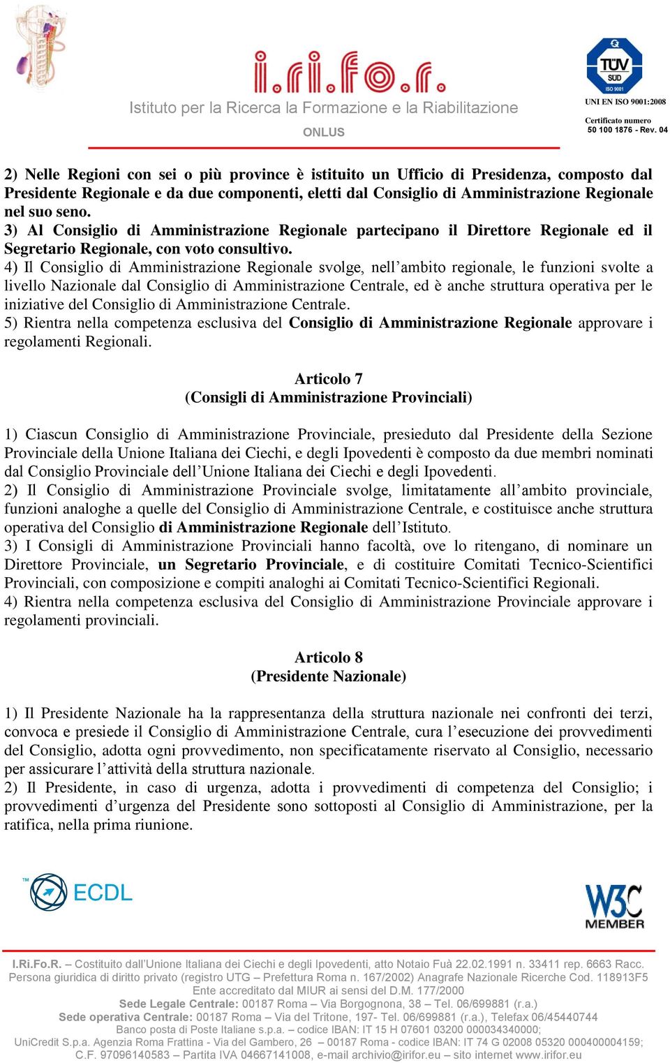 4) Il Consiglio di Amministrazione Regionale svolge, nell ambito regionale, le funzioni svolte a livello Nazionale dal Consiglio di Amministrazione Centrale, ed è anche struttura operativa per le