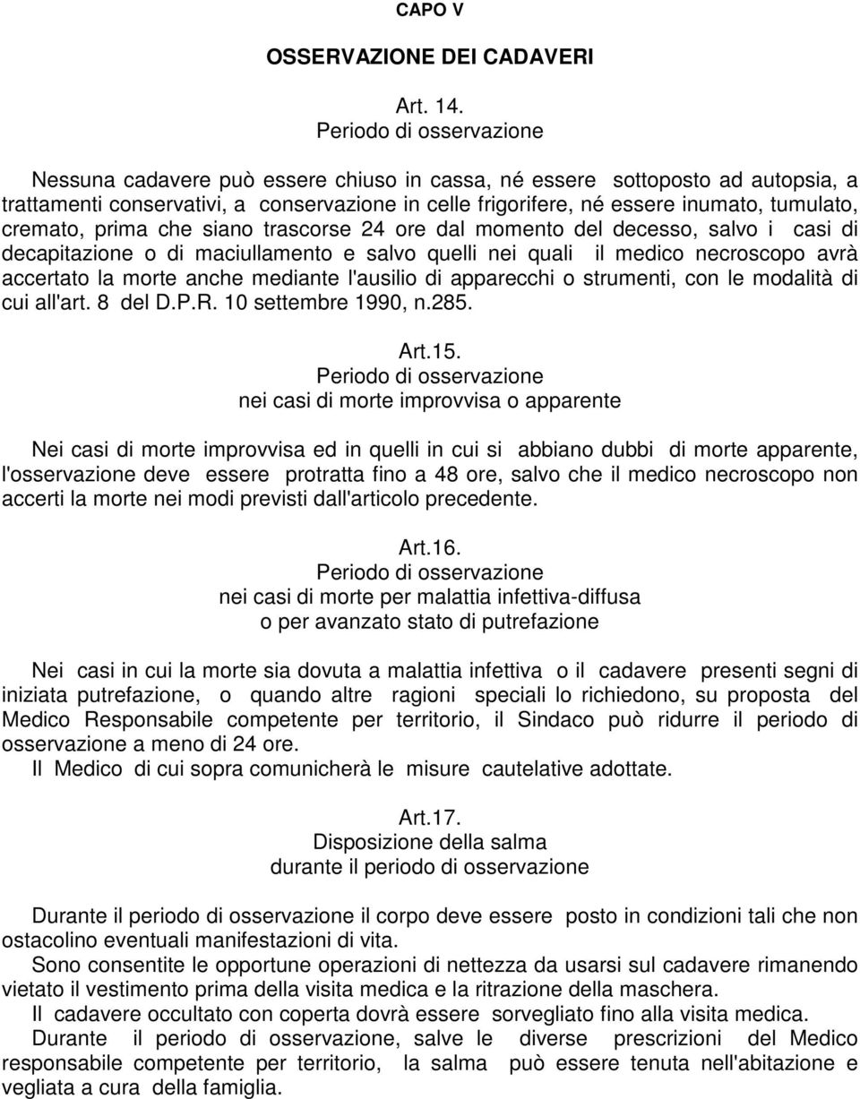 cremato, prima che siano trascorse 24 ore dal momento del decesso, salvo i casi di decapitazione o di maciullamento e salvo quelli nei quali il medico necroscopo avrà accertato la morte anche