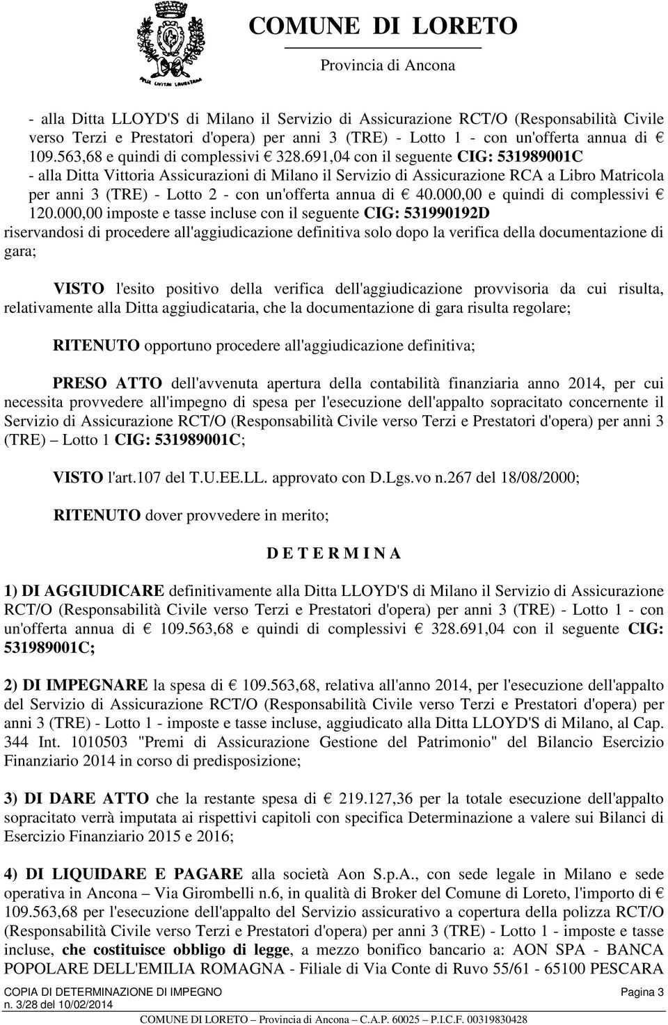 691,04 con il seguente CIG: 531989001C - alla Ditta Vittoria Assicurazioni di Milano il Servizio di Assicurazione RCA a Libro Matricola per anni 3 (TRE) - Lotto 2 - con un'offerta annua di 40.