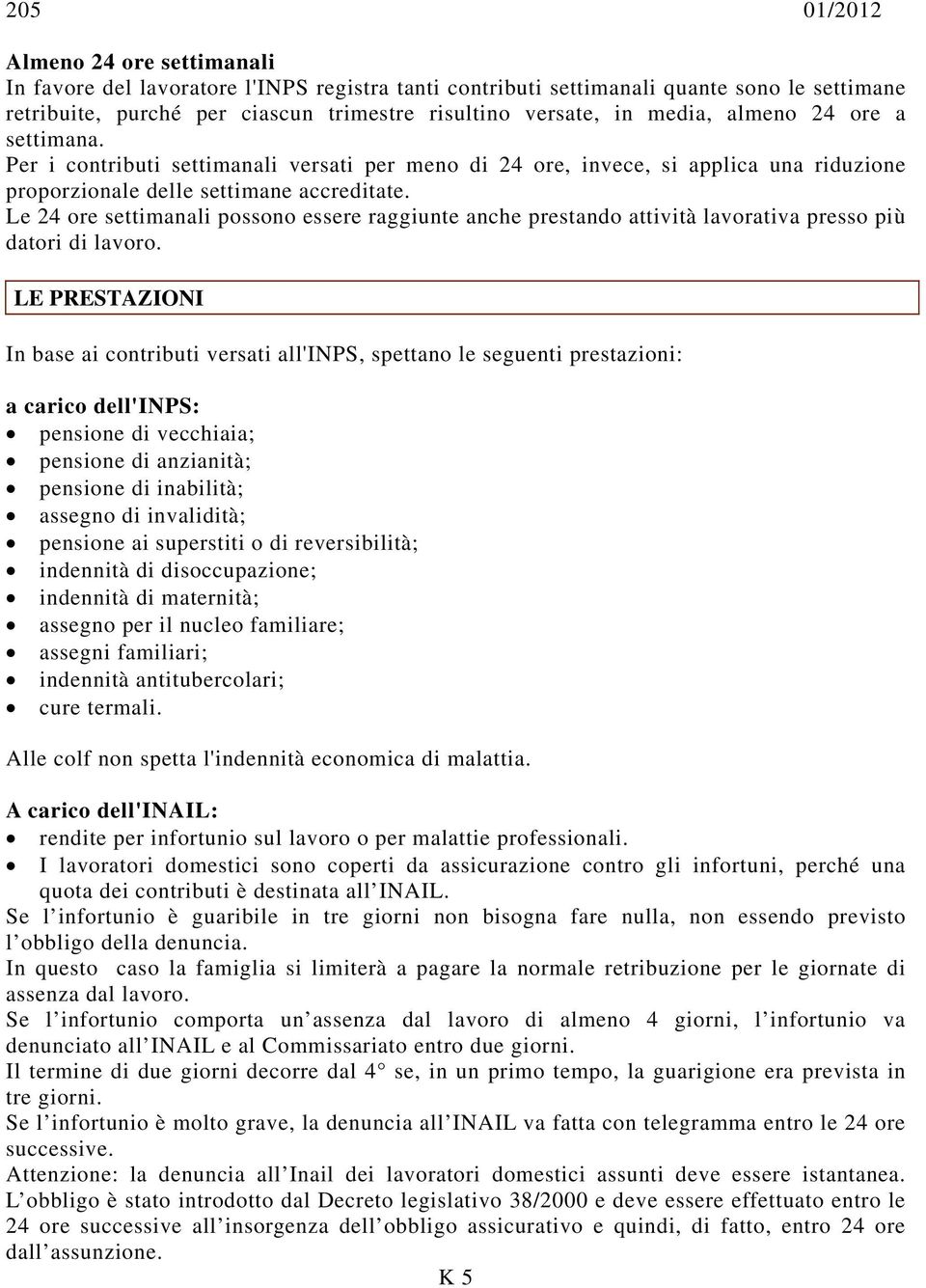 Le 24 ore settimanali possono essere raggiunte anche prestando attività lavorativa presso più datori di lavoro.