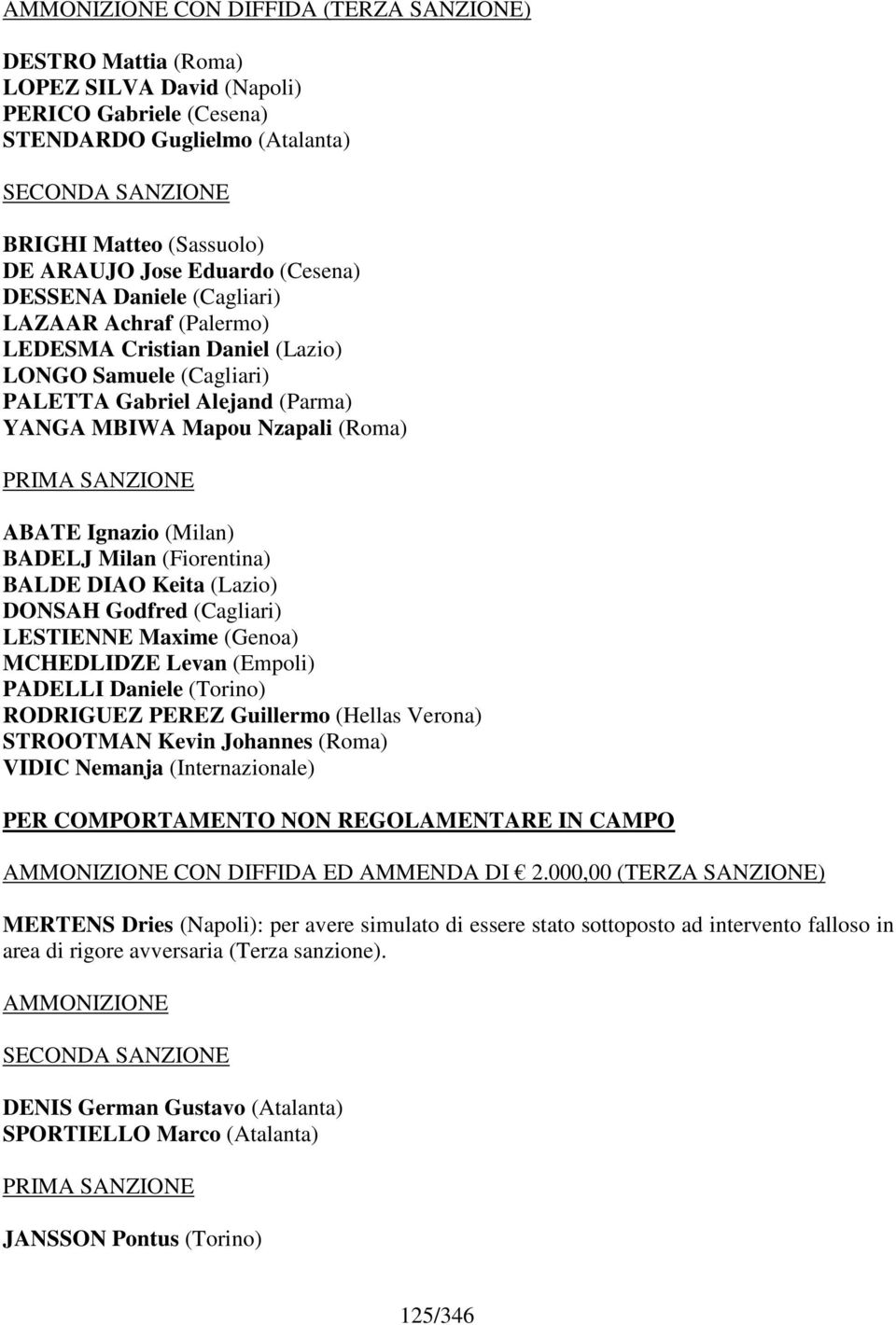 ABATE Ignazio (Milan) BADELJ Milan (Fiorentina) BALDE DIAO Keita (Lazio) DONSAH Godfred (Cagliari) LESTIENNE Maxime (Genoa) MCHEDLIDZE Levan (Empoli) PADELLI Daniele (Torino) RODRIGUEZ PEREZ