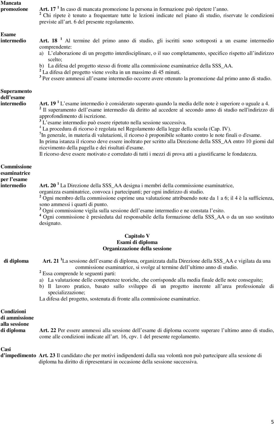 18 1 Al termine del primo anno di studio, gli iscritti sono sottoposti a un esame intermedio comprendente: a) L elaborazione di un progetto interdisciplinare, o il suo completamento, specifico