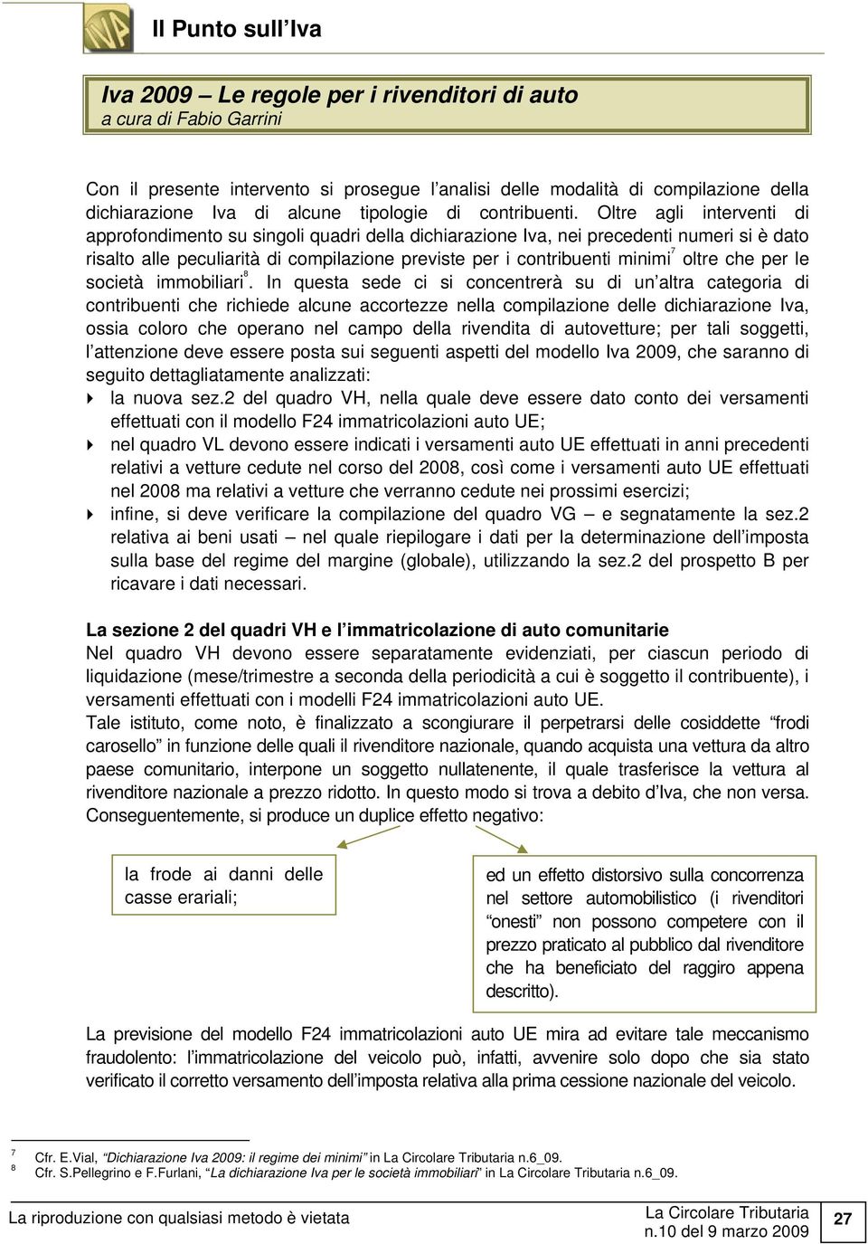 Oltre agli interventi di approfondimento su singoli quadri della dichiarazione Iva, nei precedenti numeri si è dato risalto alle peculiarità di compilazione previste per i contribuenti minimi 7 oltre