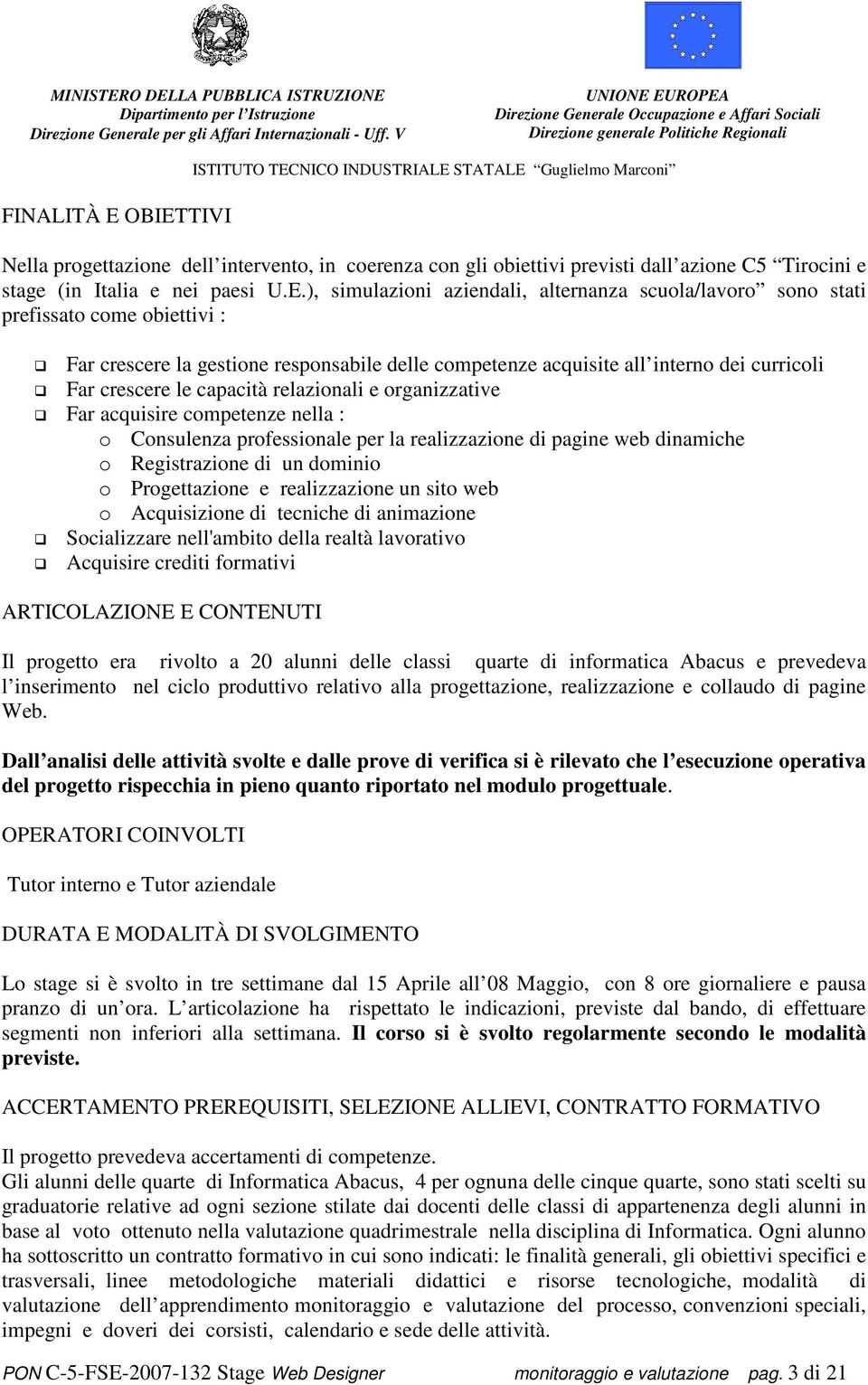 sono stati prefissato come obiettivi : Far crescere la gestione responsabile delle competenze acquisite all interno dei curricoli Far crescere le capacità relazionali e organizzative Far acquisire