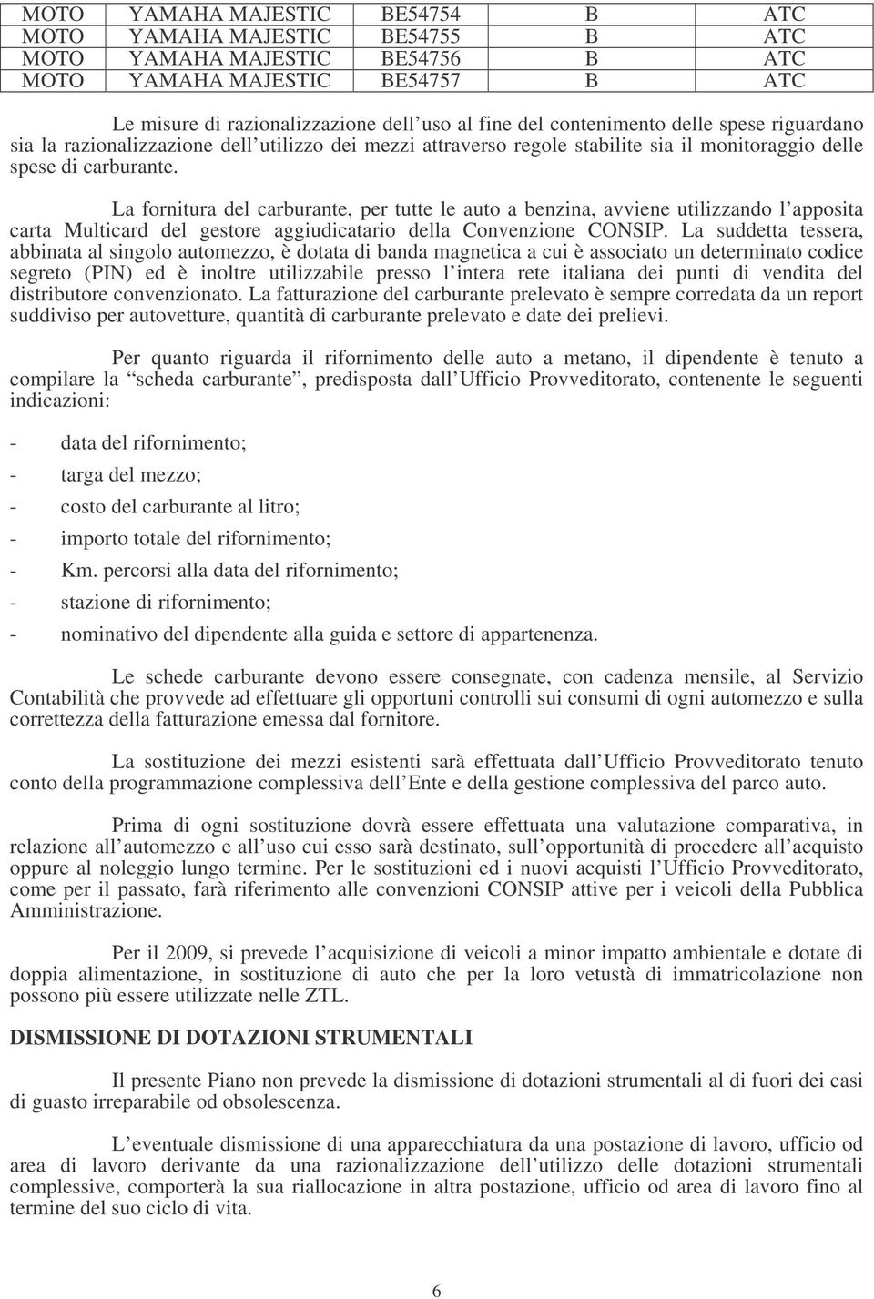 La fornitura del carburante, per tutte le auto a benzina, avviene utilizzando l apposita carta Multicard del gestore aggiudicatario della Convenzione CONSIP.