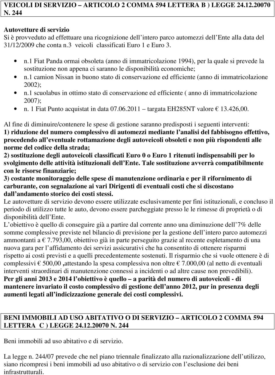 3 veicoli classificati Euro 1 e Euro 3. n.1 Fiat Panda ormai obsoleta (anno di immatricolazione 1994), per la quale si prevede la sostituzione non appena ci saranno le disponibilità economiche; n.