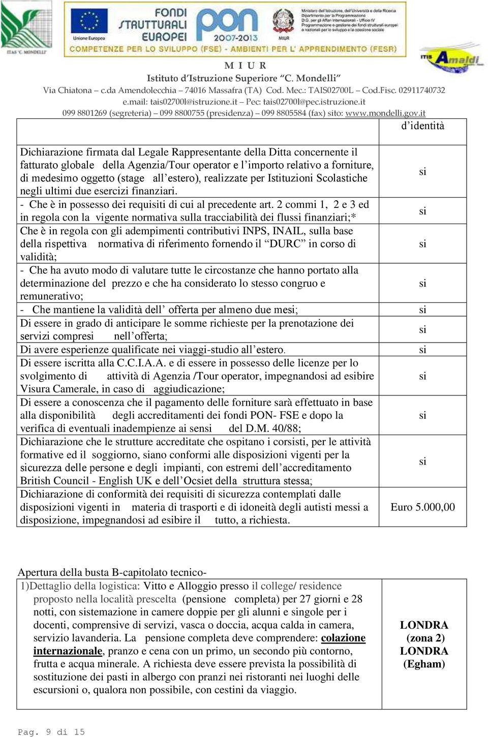 estero), realizzate per Istituzioni Scolastiche negli ultimi due esercizi finanziari. - Che è in possesso dei requiti di cui al precedente art.