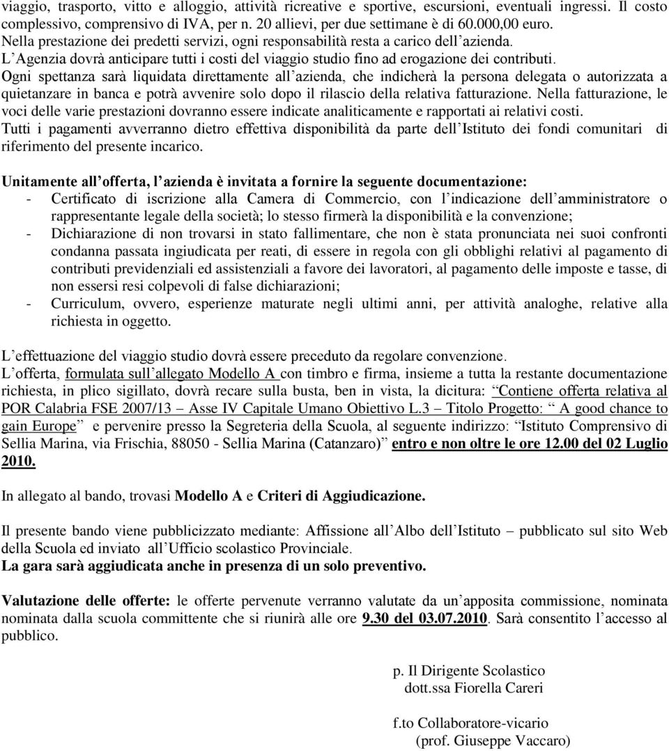 Ogni spettanza sarà liquidata direttamente all azienda, che indicherà la persona delegata o autorizzata a quietanzare in banca e potrà avvenire solo dopo il rilascio della relativa fatturazione.