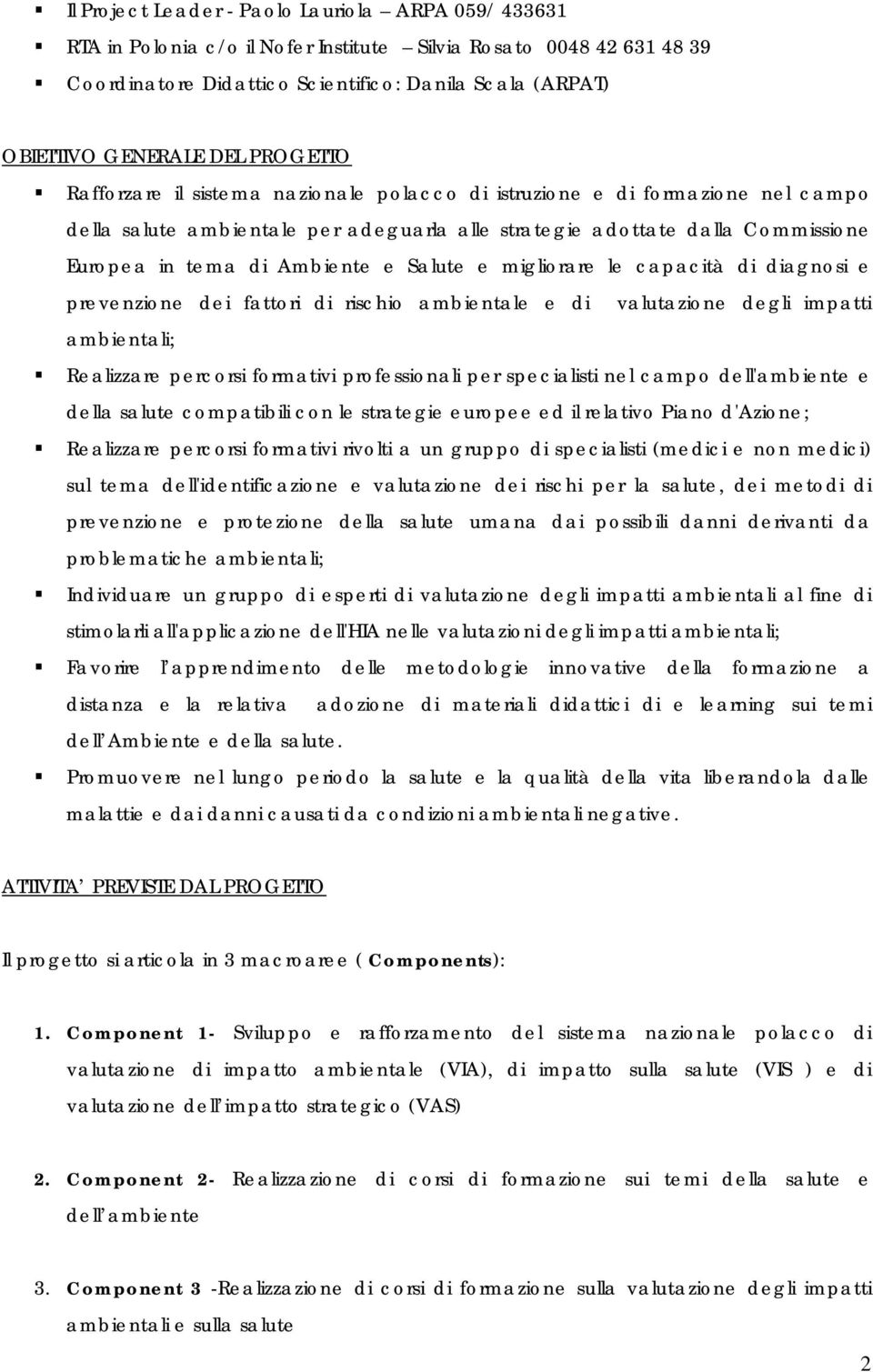 Ambiente e Salute e migliorare le capacità di diagnosi e prevenzione dei fattori di rischio ambientale e di valutazione degli impatti ambientali; Realizzare percorsi formativi professionali per