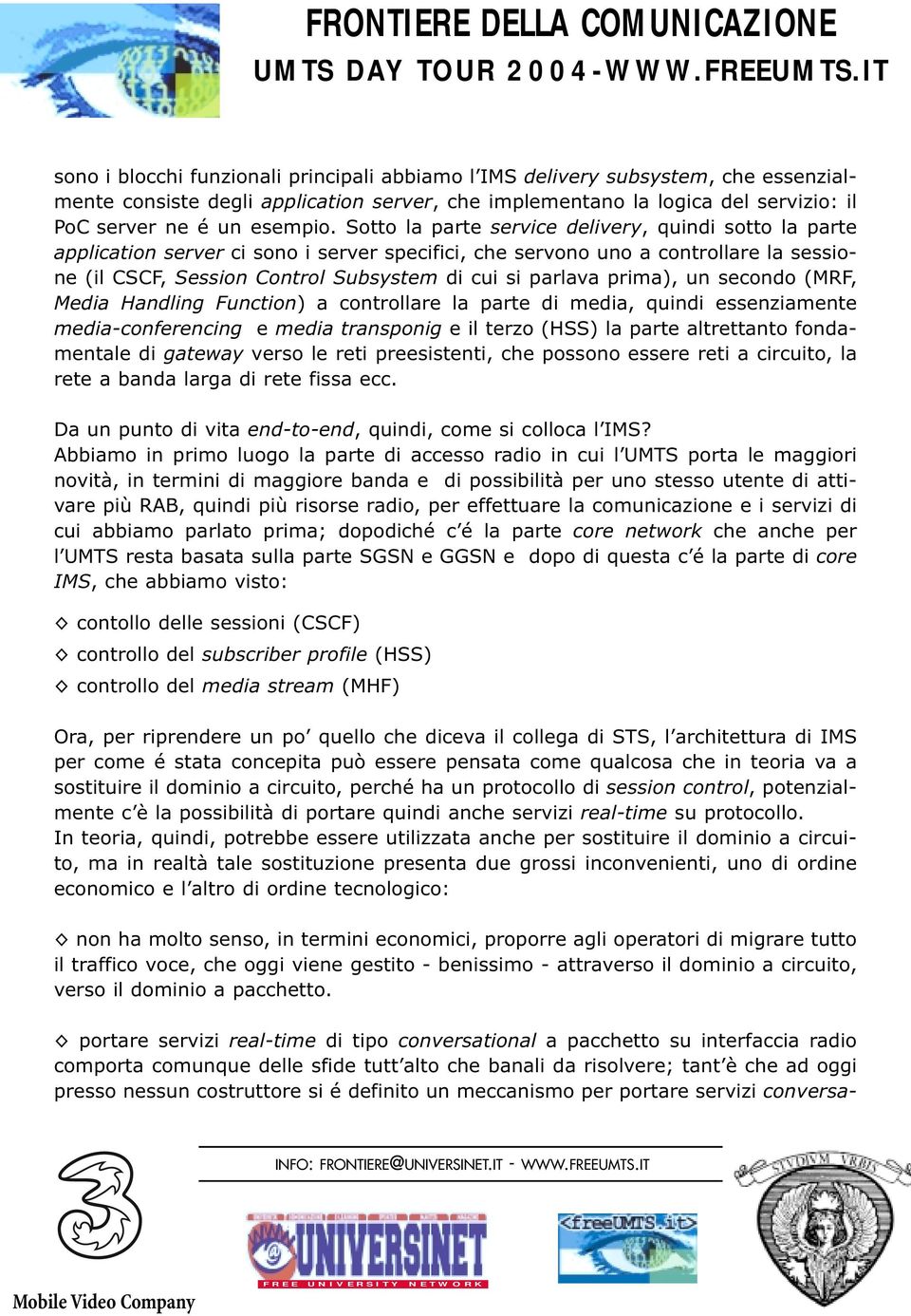 prima), un secondo (MRF, Media Handling Function) a controllare la parte di media, quindi essenziamente media-conferencing e media transponig e il terzo (HSS) la parte altrettanto fondamentale di