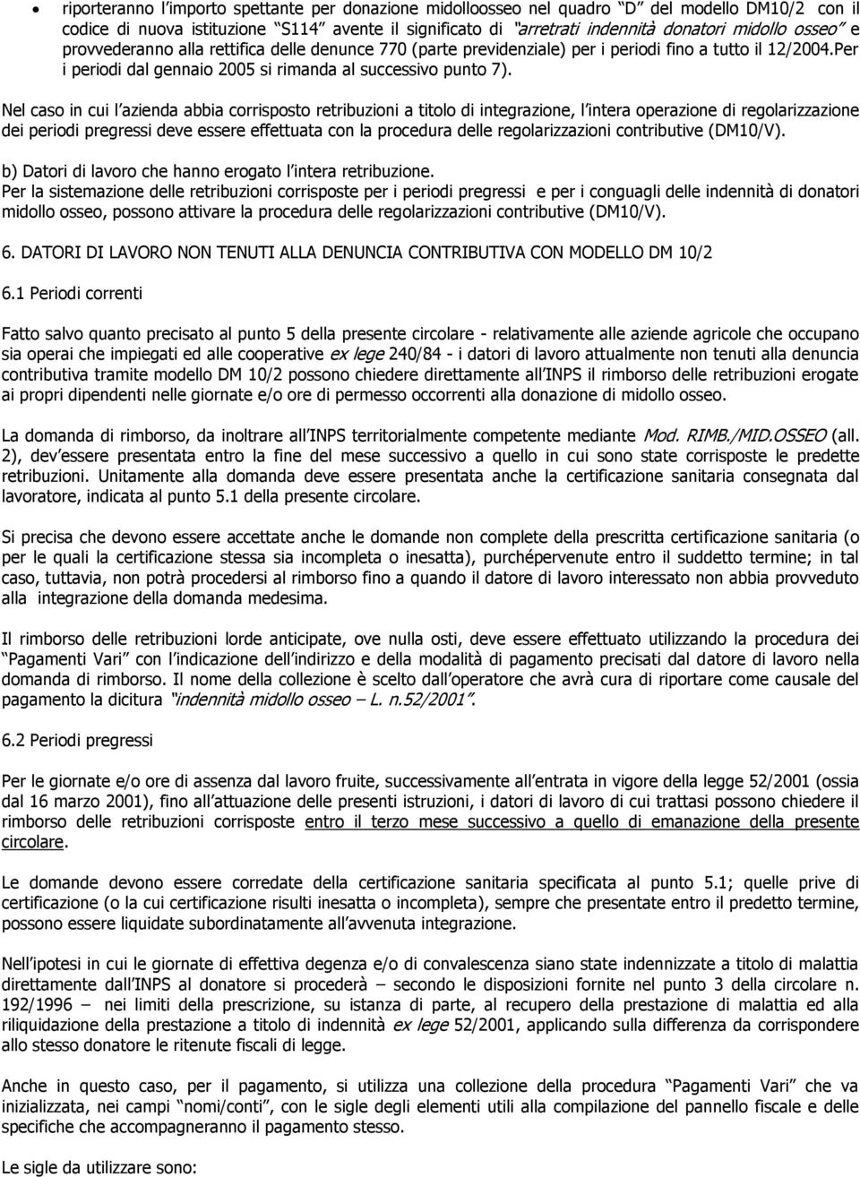 Nel caso in cui l azienda abbia corrisposto retribuzioni a titolo di integrazione, l intera operazione di regolarizzazione dei periodi pregressi deve essere effettuata con la procedura delle