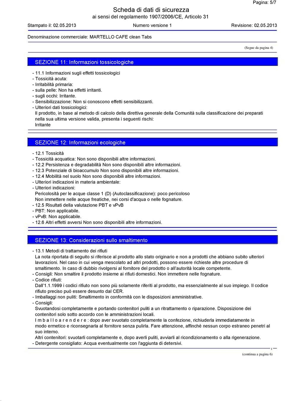 - Ulteriori dati tossicologici: l prodotto, in base al metodo di calcolo della direttiva generale della Comunità sulla classificazione dei preparati nella sua ultima versione valida, presenta i