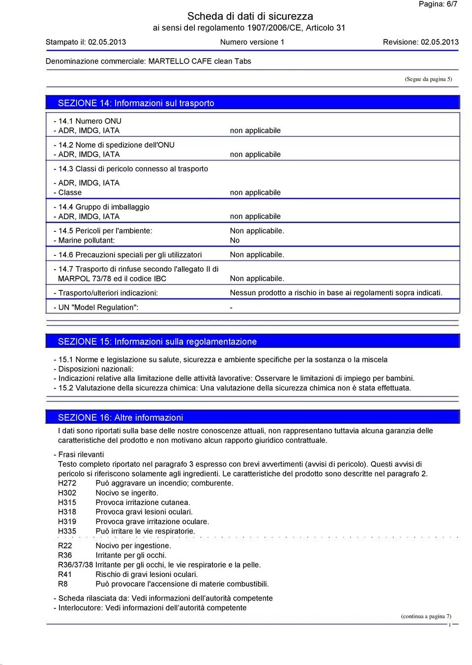 6 Precauzioni speciali per gli utilizzatori - 14.7 Trasporto di rinfuse secondo l'allegato di MARPOL 73/78 ed il codice BC - Trasporto/ulteriori indicazioni: - UN "Model Regulation": Non applicabile.