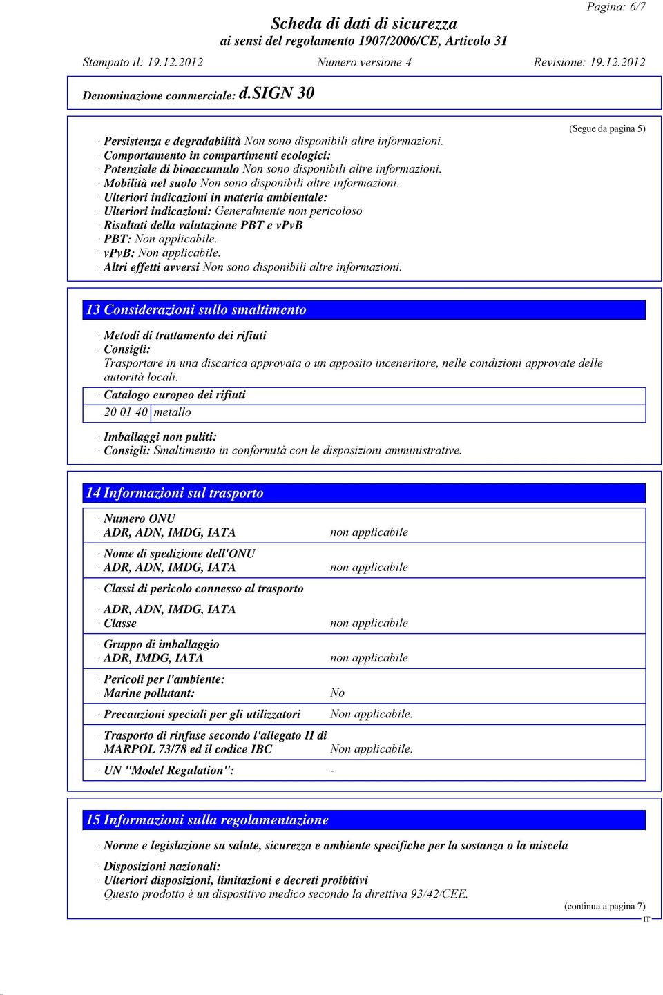 Ulteriori indicazioni in materia ambientale: Ulteriori indicazioni: Generalmente non pericoloso Risultati della valutazione PBT e vpvb PBT: Non applicabile. vpvb: Non applicabile.