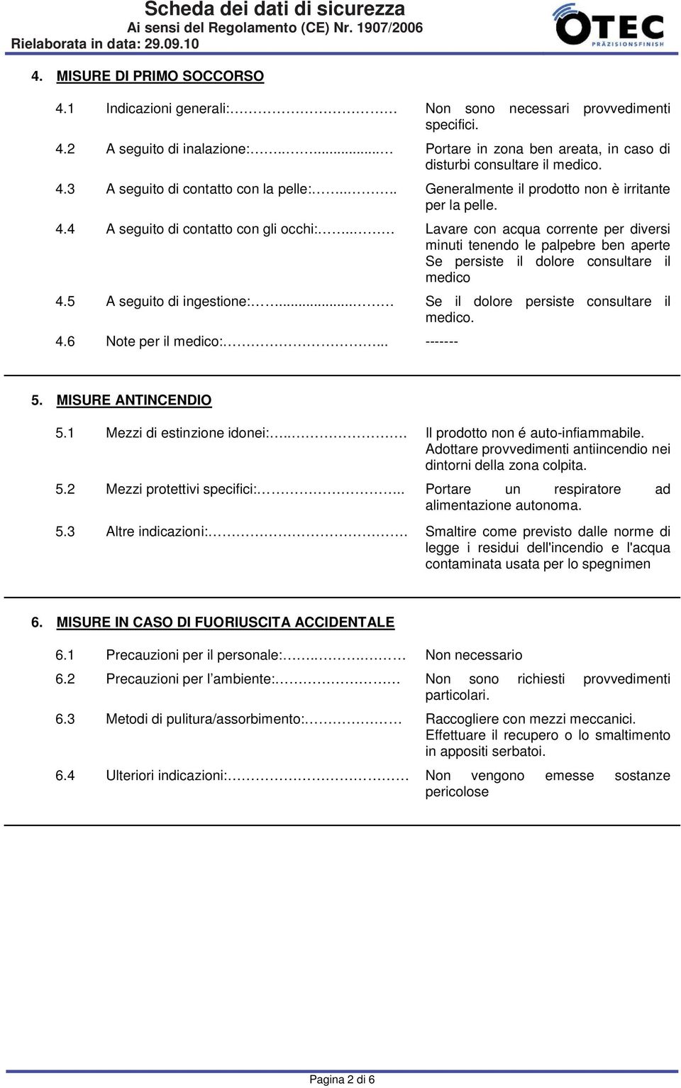 . Lavare con acqua corrente per diversi minuti tenendo le palpebre ben aperte Se persiste il dolore consultare il medico 4.5 A seguito di ingestione:... Se il dolore persiste consultare il medico. 4.6 Note per il medico:.