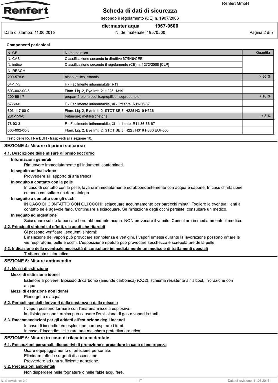 2; H225 H319 200-661-7 propan-2-olo; alcool isopropilico; isopropanolo < 10 % 67-63-0 F - Facilmente infiammabile, Xi - Irritante R11-36-67 603-117-00-0 Flam. Liq. 2, Eye Irrit.