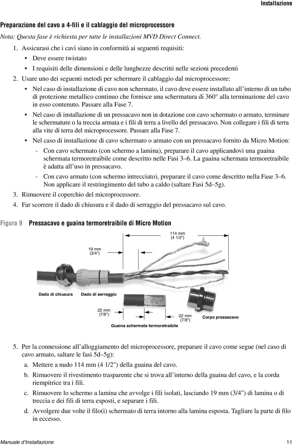 Usare uno dei seguenti metodi per schermare il cablaggio dal microprocessore: Nel caso di installazione di cavo non schermato, il cavo deve essere installato all interno di un tubo di protezione