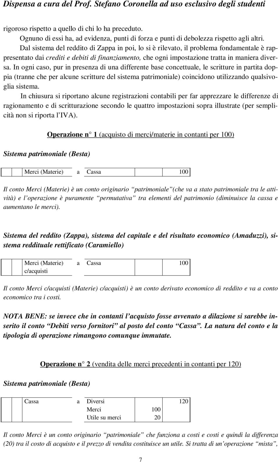 In ogni cso, pur in presenz di un differente bse concettule, le scritture in prtit doppi (trnne che per lcune scritture del sistem ptrimonile) coincidono utilizzndo qulsivogli sistem.