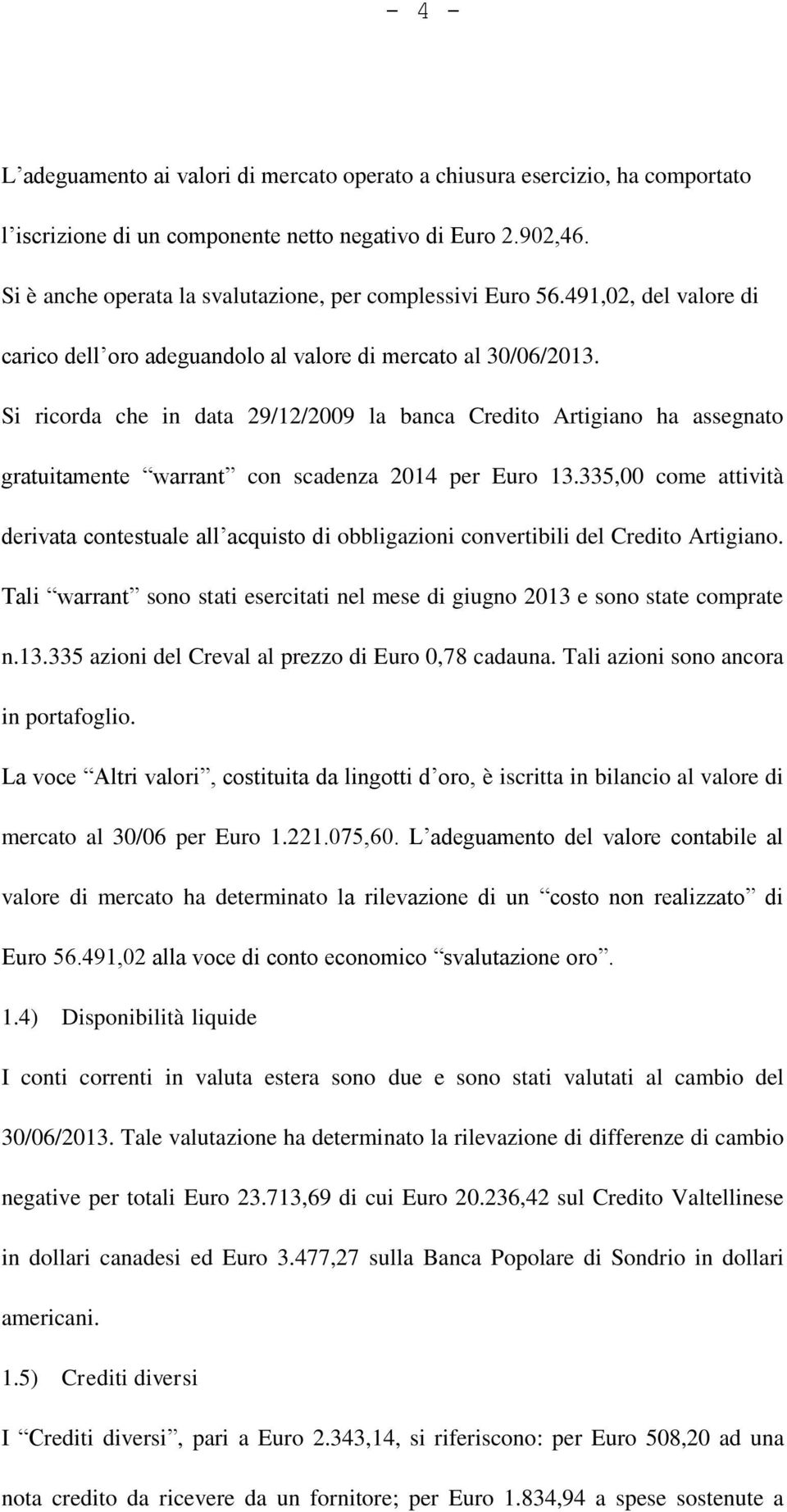 Si ricorda che in data 29/12/2009 la banca Credito Artigiano ha assegnato gratuitamente warrant con scadenza 2014 per Euro 13.