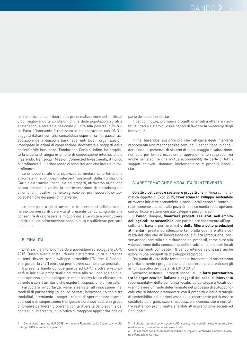 L intervento è realizzato in collaborazione con ONG e soggetti italiani con una consolidata esperienza nel paese, associazioni della diaspora burkinabé, enti locali, organizzazioni impegnate in