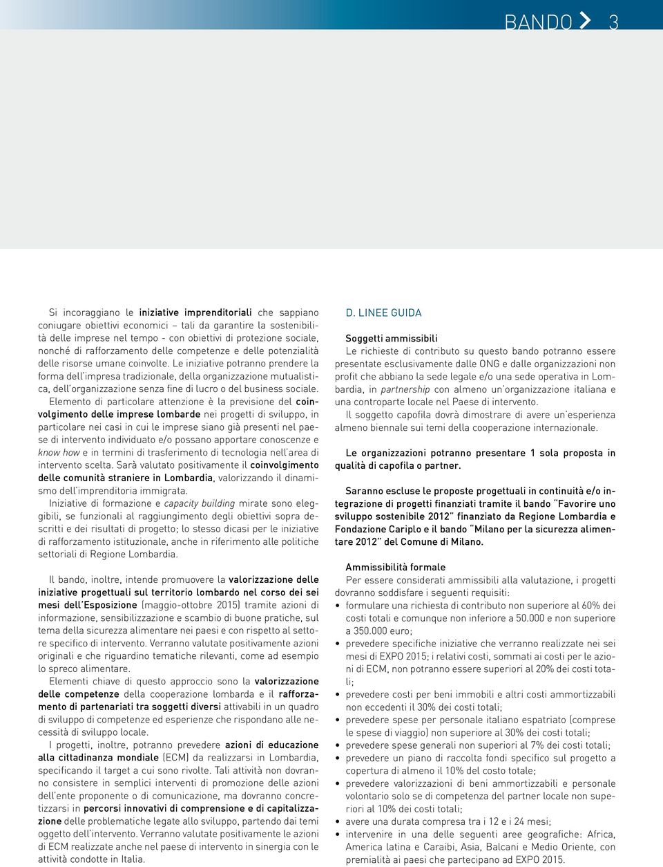 Le iniziative potranno prendere la forma dell impresa tradizionale, della organizzazione mutualistica, dell organizzazione senza fine di lucro o del business sociale.