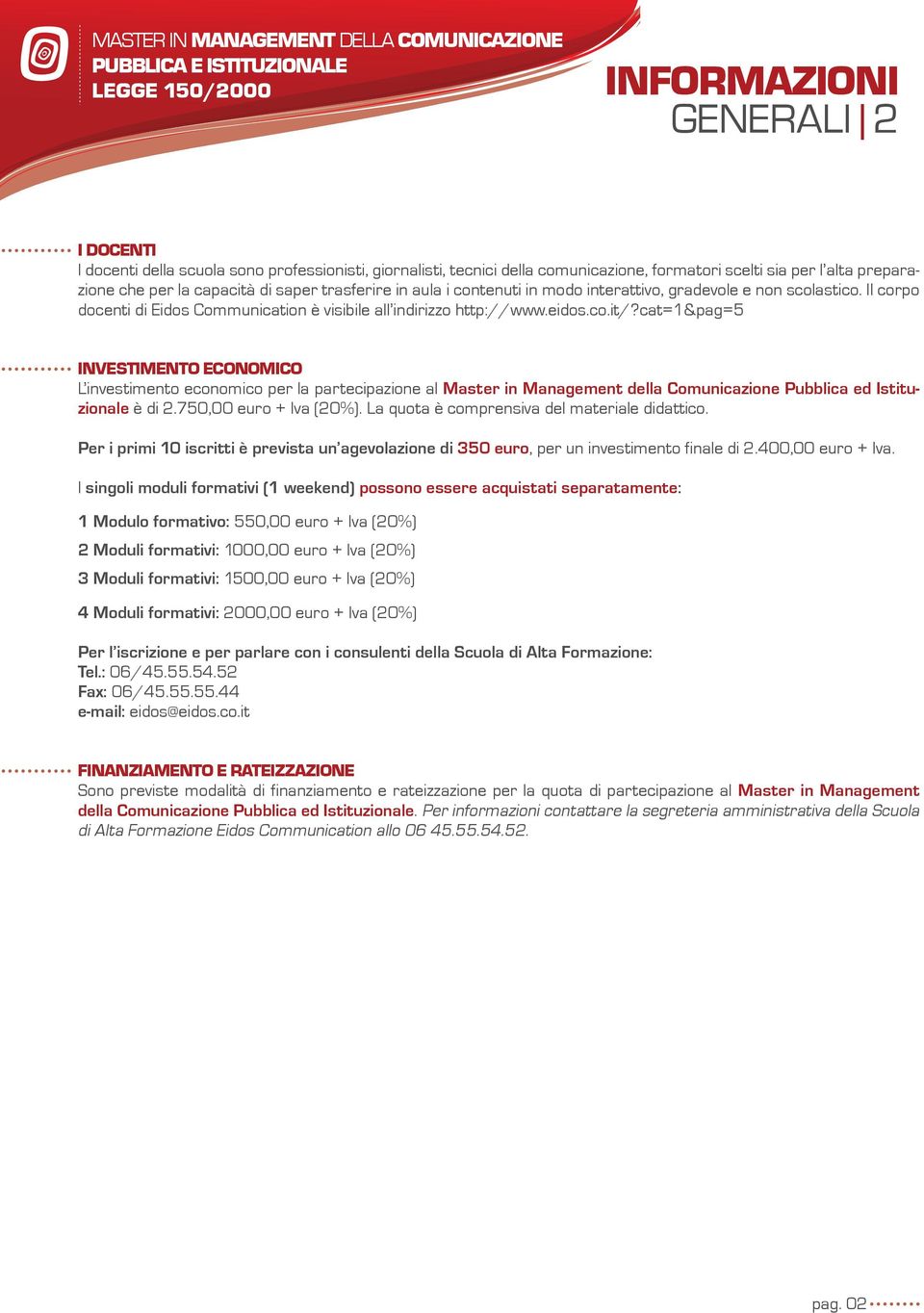 cat=1&pag=5 INVESTIMENTO ECONOMICO L investimento economico per la partecipazione al Master in Management della Comunicazione Pubblica ed Istituzionale è di 2.750,00 euro + Iva (20%).