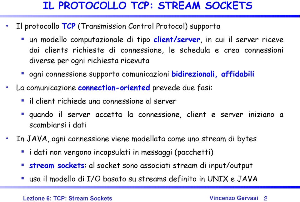 fasi: il client richiede una connessione al server quando il server accetta la connessione, client e server iniziano a scambiarsi i dati In JAVA, ogni connessione viene modellata come uno stream di