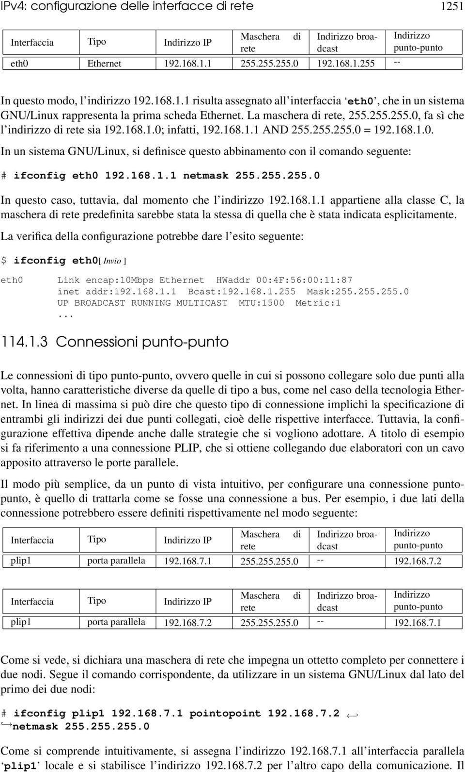 168.1.1 AND 255.255.255.0 = 192.168.1.0. In un sistema GNU/Linux, si definisce questo abbinamento con il comando seguente: # ifconfig eth0 192.168.1.1 netmask 255.255.255.0 In questo caso, tuttavia, dal momento che l indirizzo 192.