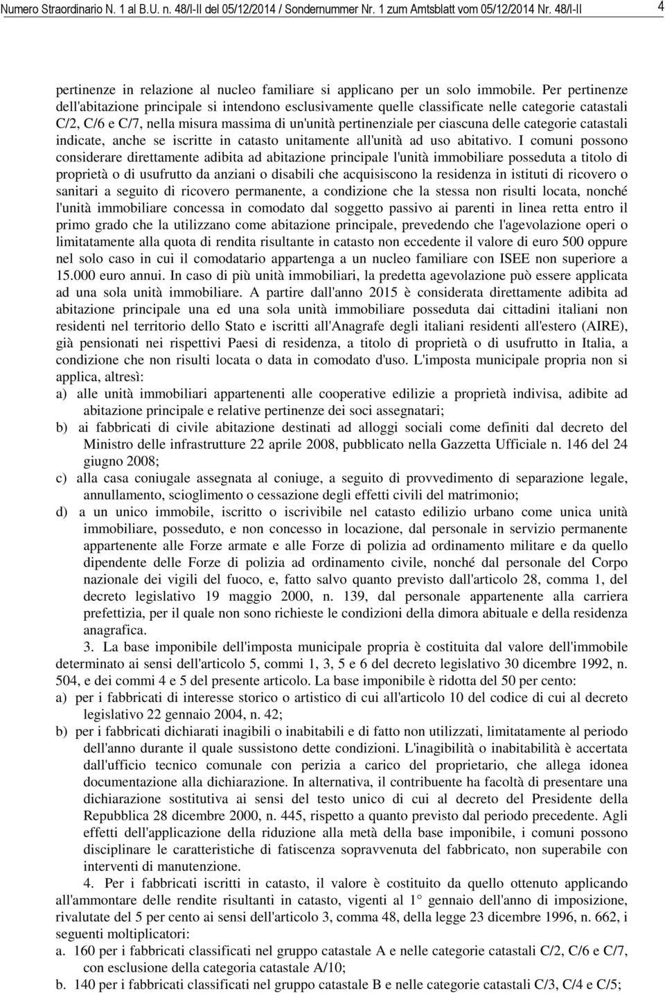 Per pertinenze dell'abitazione principale si intendono esclusivamente quelle classificate nelle categorie catastali C/2, C/6 e C/7, nella misura massima di un'unità pertinenziale per ciascuna delle