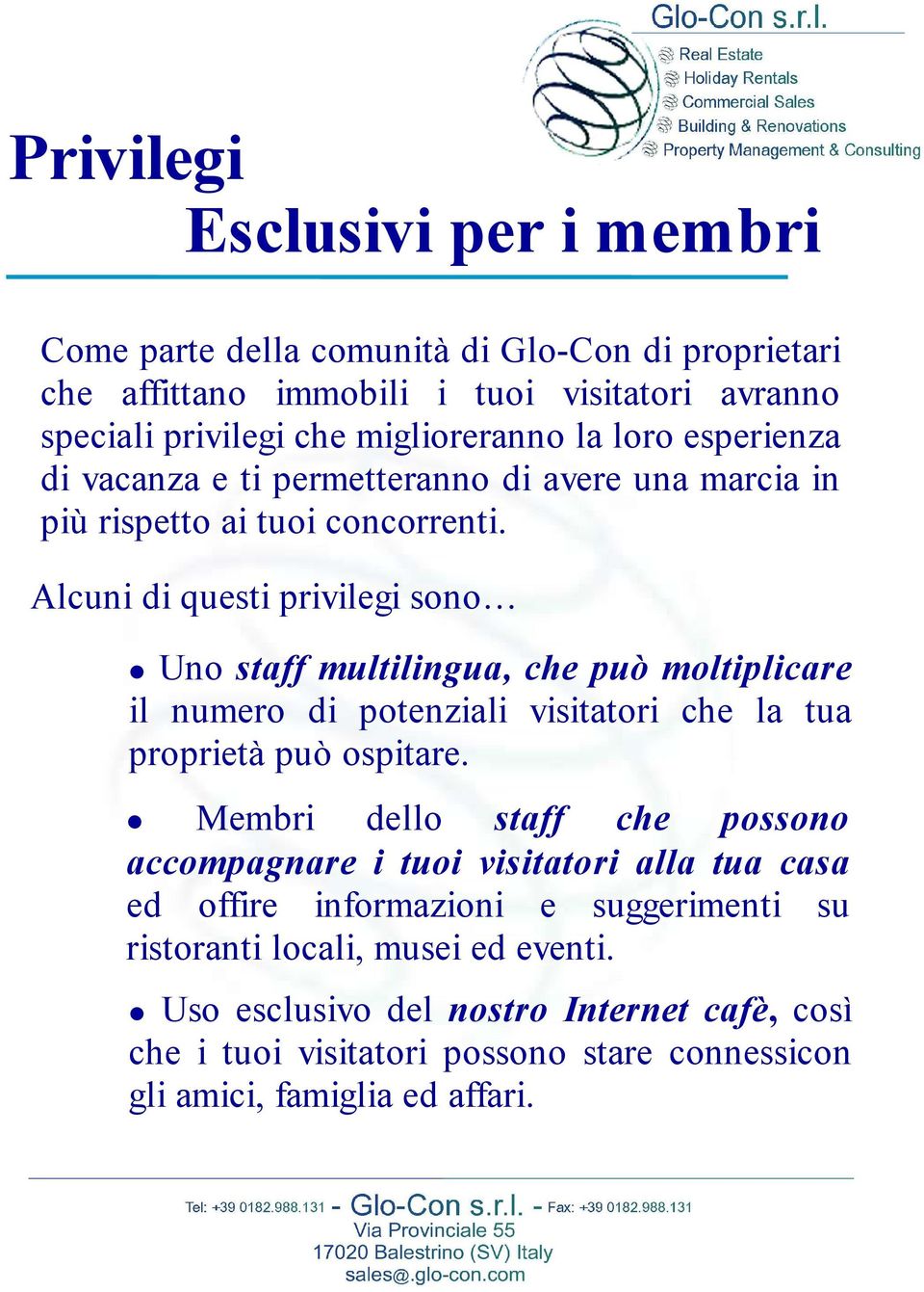 Alcuni di questi privilegi sono Uno staff multilingua, che può moltiplicare il numero di potenziali visitatori che la tua proprietà può ospitare.