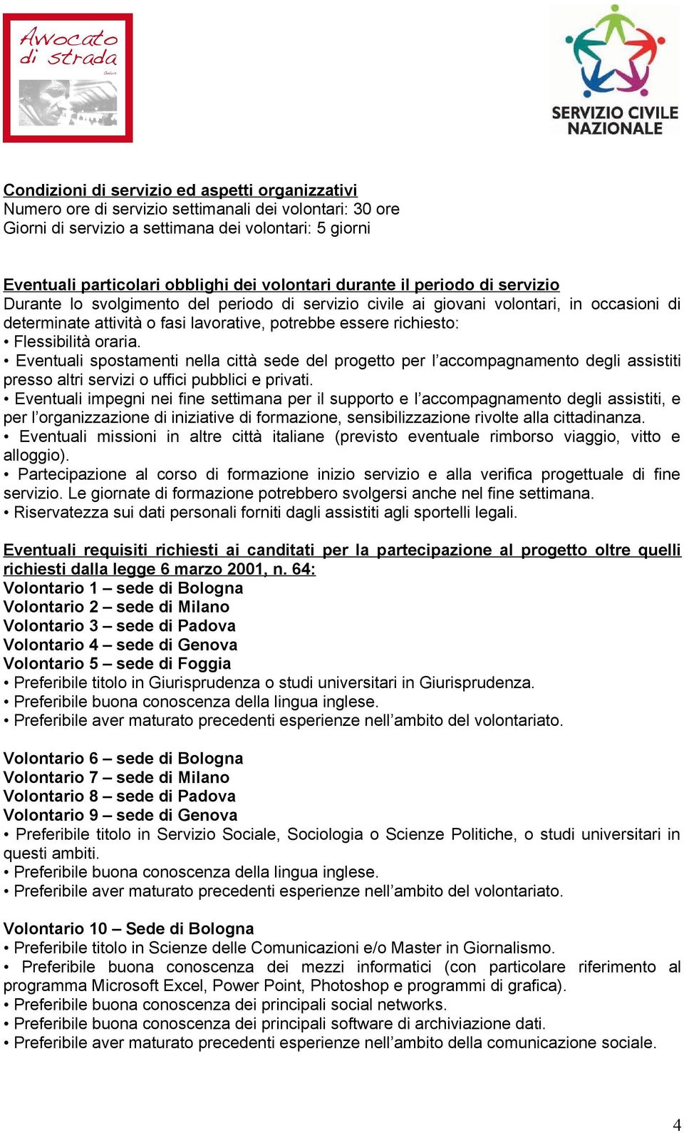 Flessibilità oraria. Eventuali spostamenti nella città sede del progetto per l accompagnamento degli assistiti presso altri servizi o uffici pubblici e privati.