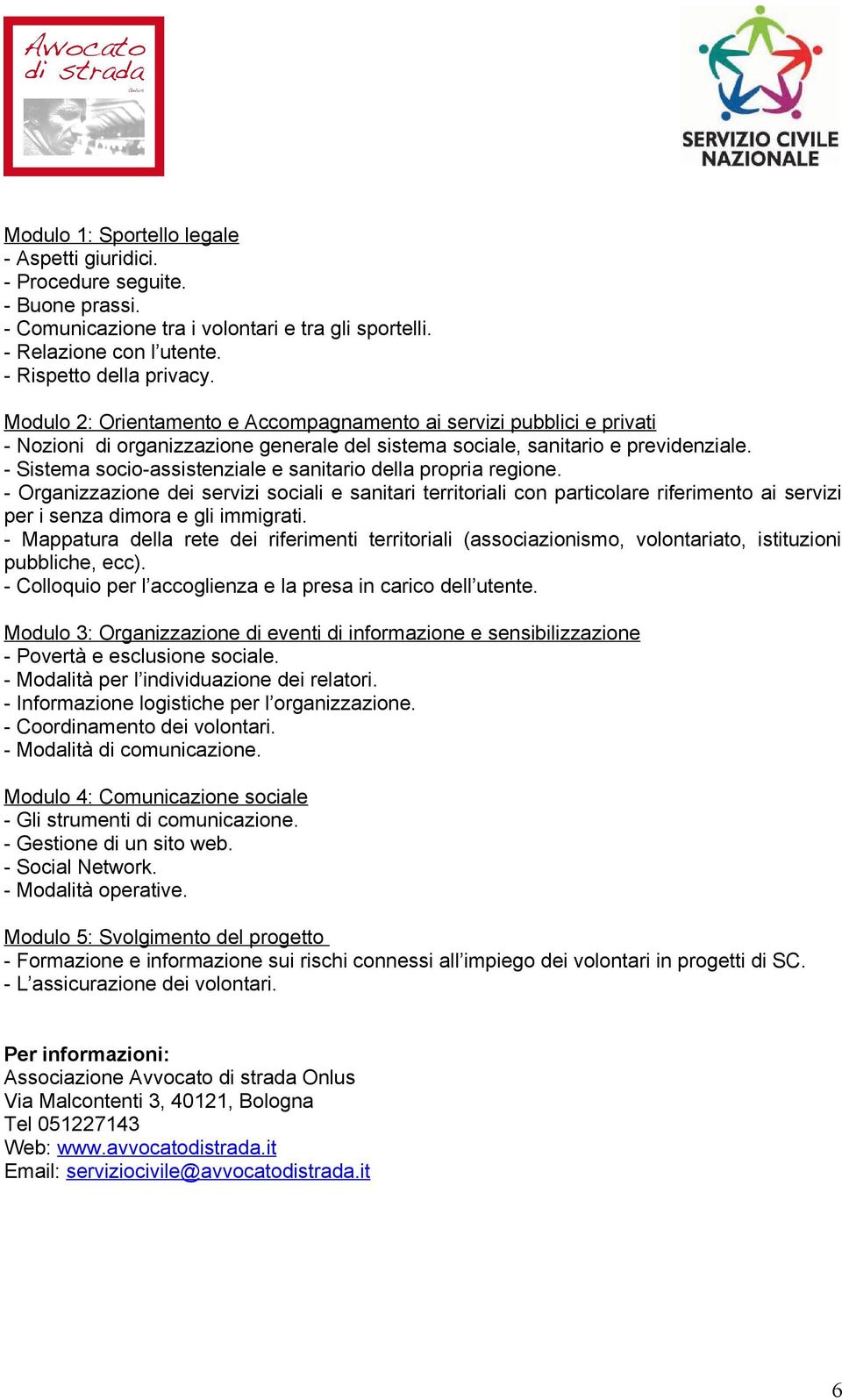 - Sistema socio-assistenziale e sanitario della propria regione. - Organizzazione dei servizi sociali e sanitari territoriali con particolare riferimento ai servizi per i senza dimora e gli immigrati.