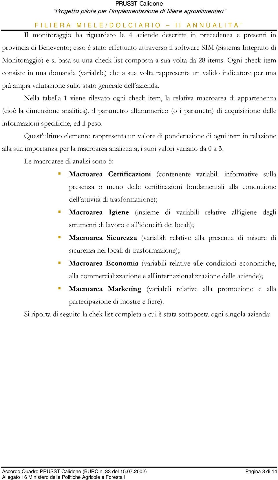 Ogni check item consiste in una domanda (variabile) che a sua volta rappresenta un valido indicatore per una più ampia valutazione sullo stato generale dell azienda.