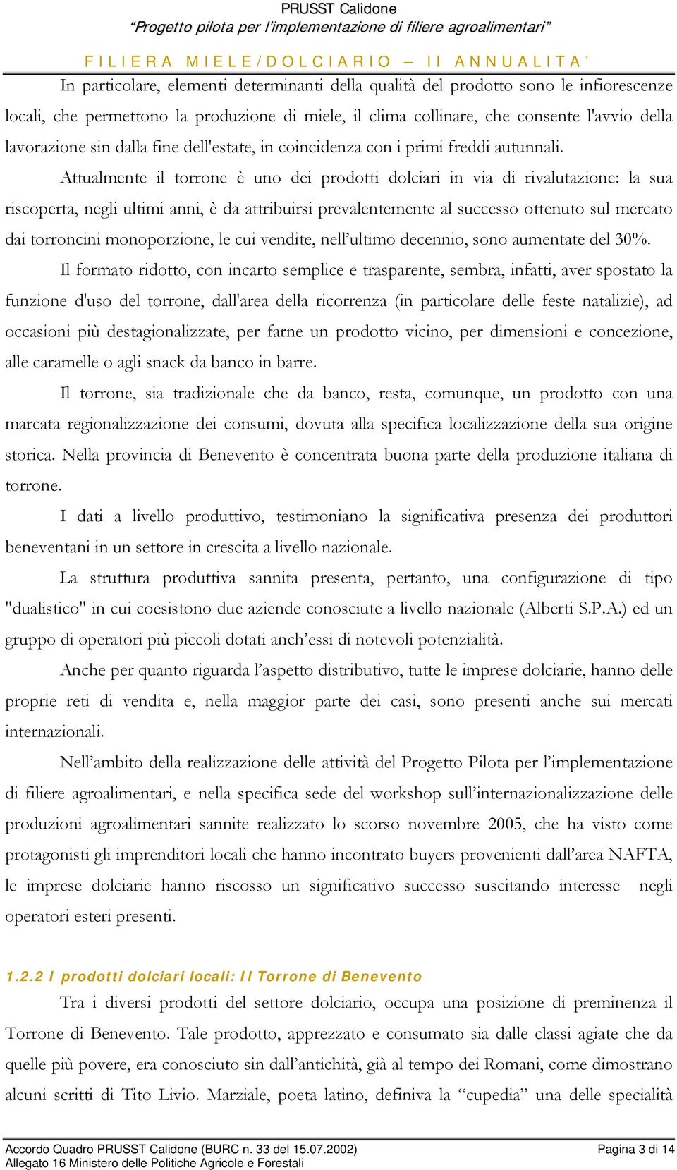 Attualmente il torrone è uno dei prodotti dolciari in via di rivalutazione: la sua riscoperta, negli ultimi anni, è da attribuirsi prevalentemente al successo ottenuto sul mercato dai torroncini