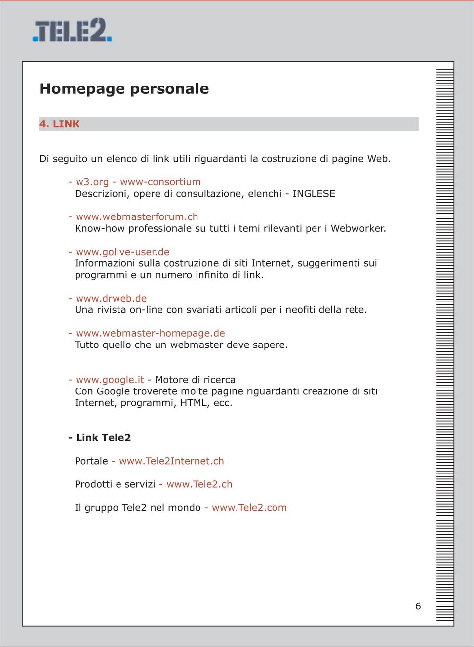 - www.drweb.de Una rivista on-line con svariati articoli per i neofiti della rete. - www.webmaster-homepage.de Tutto quello che un webmaster deve sapere. - www.google.