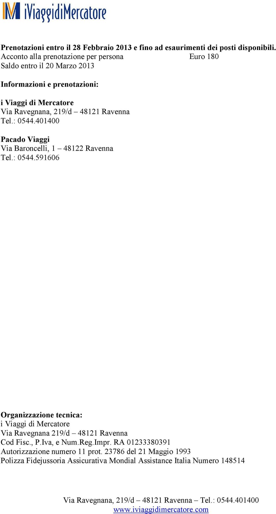 219/d 48121 Ravenna Tel.: 0544.401400 Pacado Viaggi Via Baroncelli, 1 48122 Ravenna Tel.: 0544.591606 Organizzazione tecnica: i Viaggi di Mercatore Via Ravegnana 219/d 48121 Ravenna Cod Fisc.