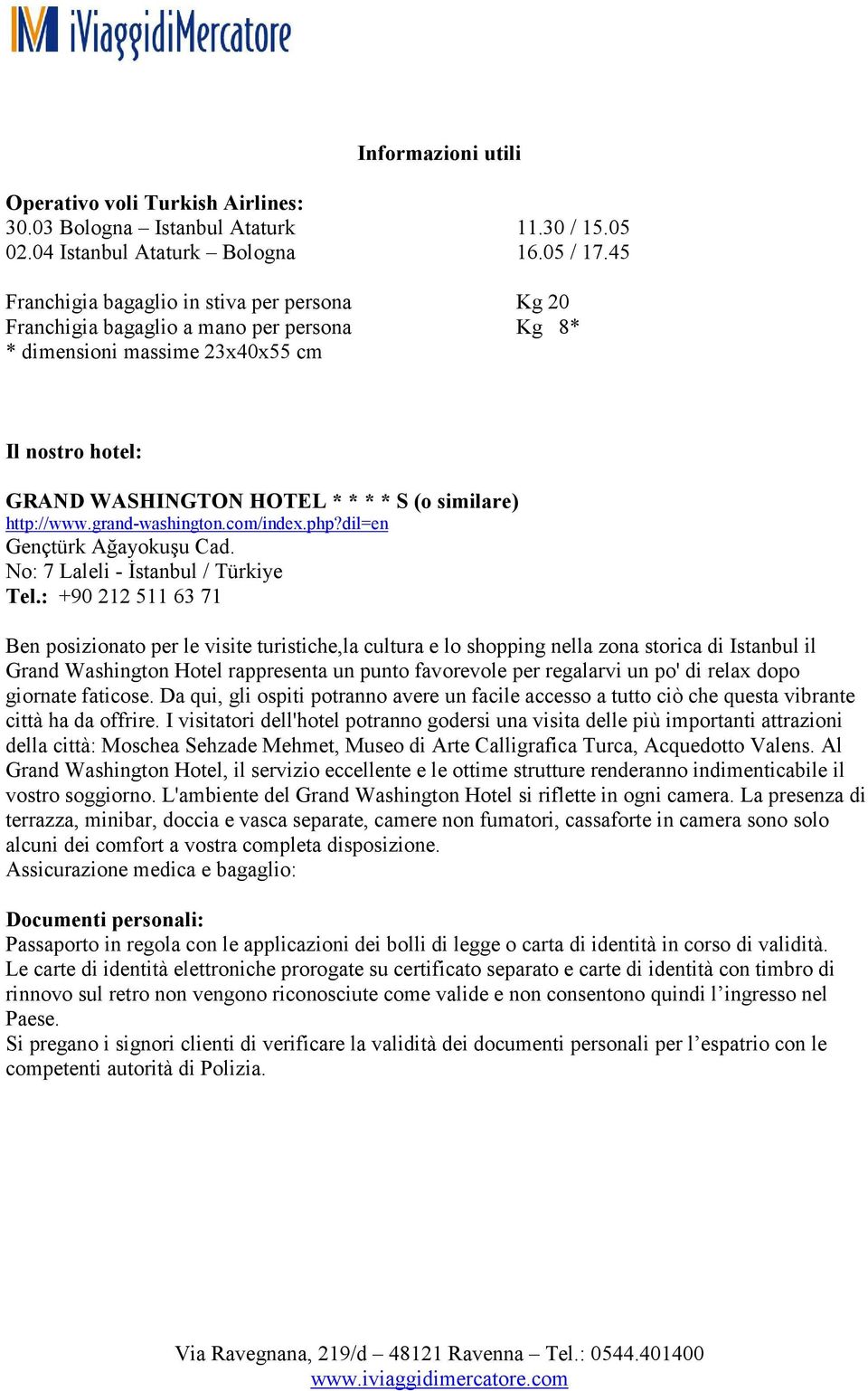 http://www.grand-washington.com/index.php?dil=en Gençtürk Ağayokuşu Cad. No: 7 Laleli - İstanbul / Türkiye Tel.