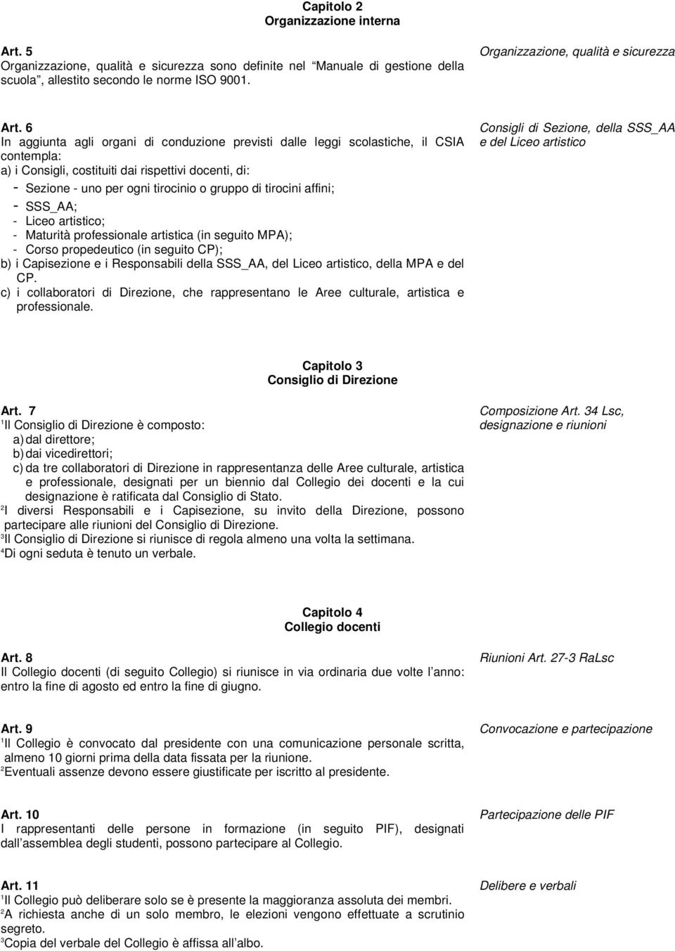 6 In aggiunta agli organi di conduzione previsti dalle leggi scolastiche, il CSIA contempla: a) i Consigli, costituiti dai rispettivi docenti, di: - Sezione - uno per ogni tirocinio o gruppo di