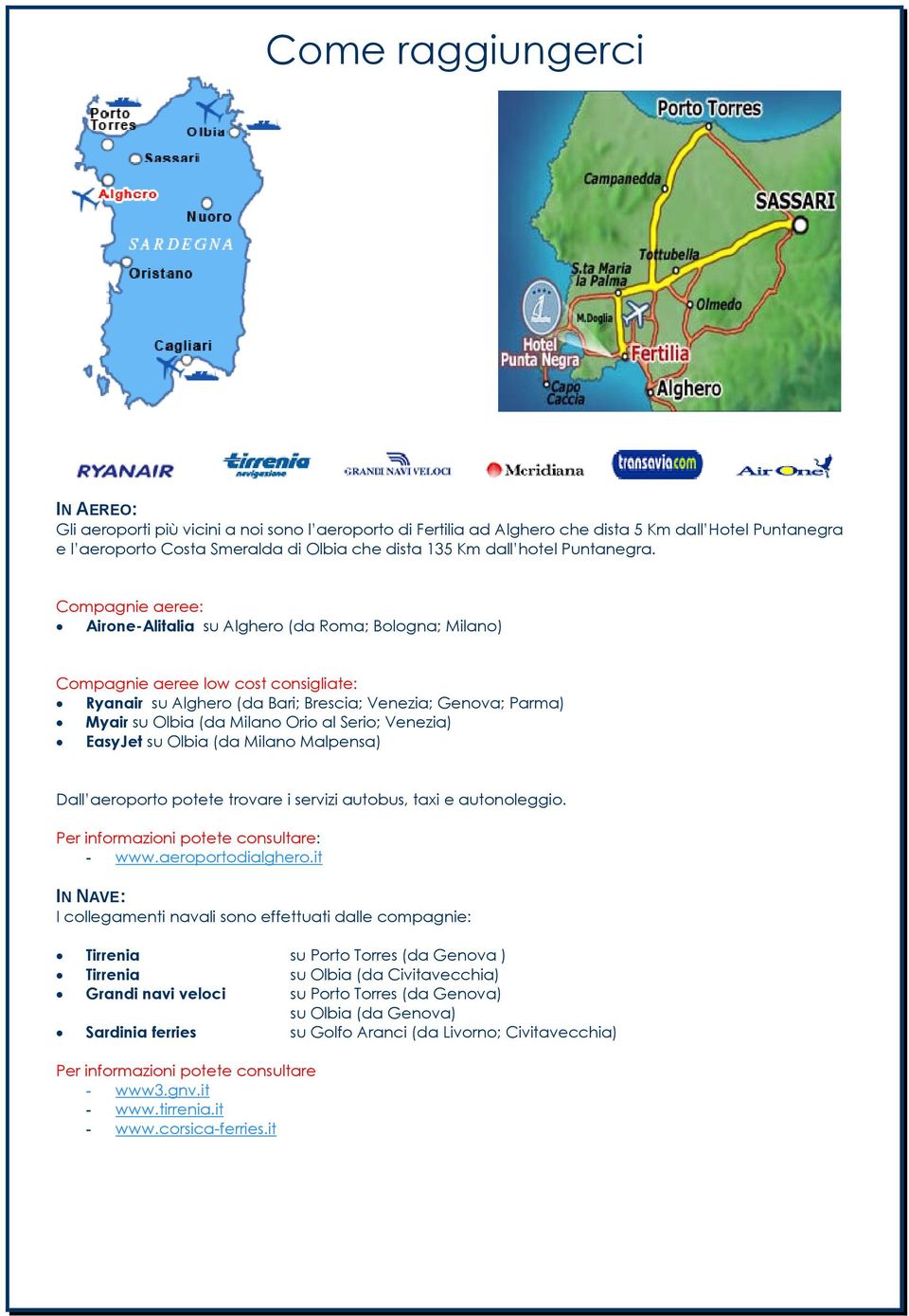 Compagnie aeree: Airone-Alitalia su Alghero (da Roma; Bologna; Milano) Compagnie aeree low cost consigliate: Ryanair su Alghero (da Bari; Brescia; Venezia; Genova; Parma) Myair su Olbia (da Milano