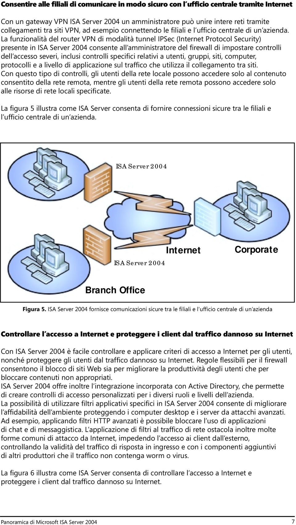 La funzionalità del router VPN di modalità tunnel IPSec (Internet Protocol Security) presente in ISA Server 2004 consente all amministratore del firewall di impostare controlli dell accesso severi,