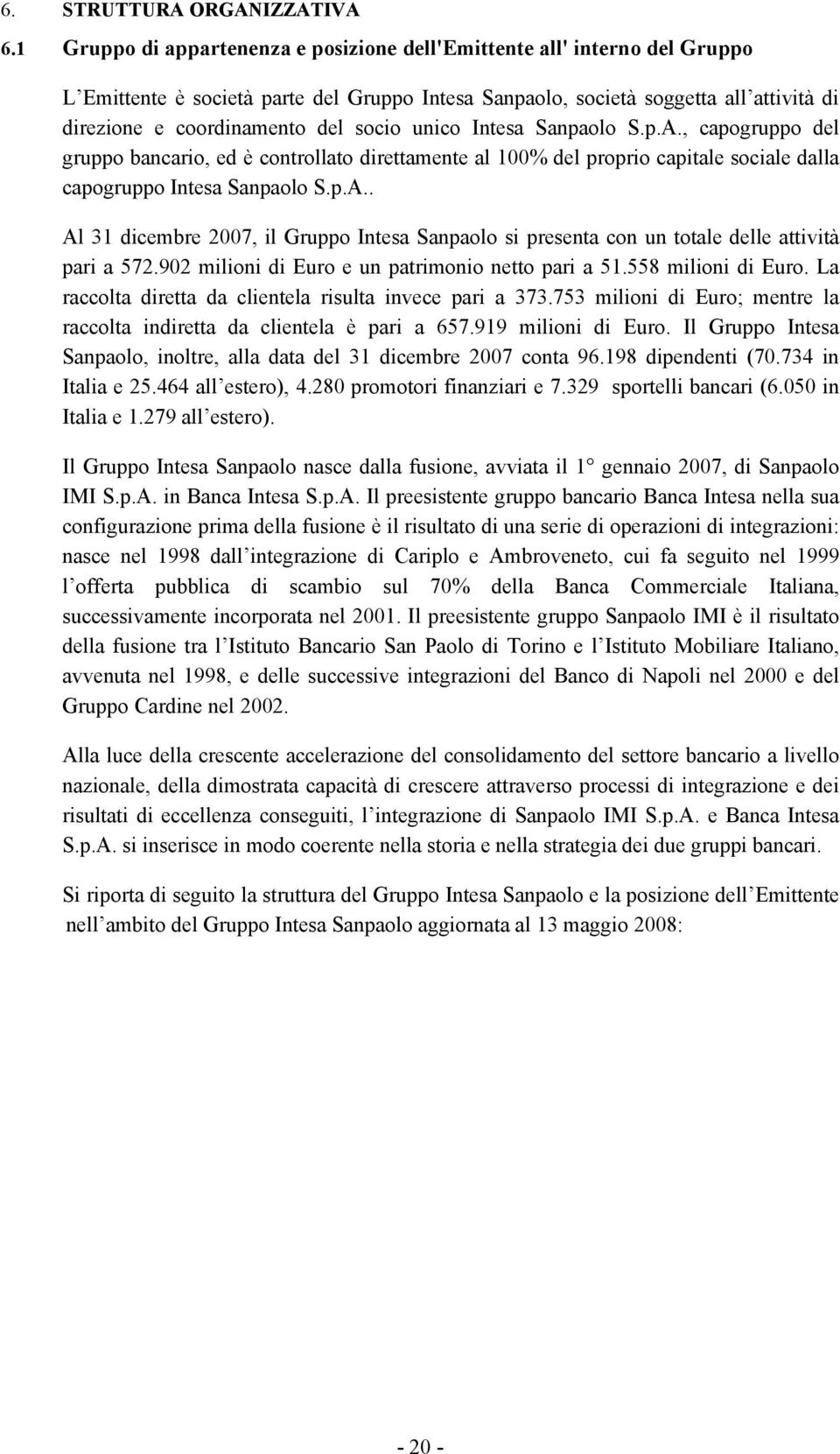 socio unico Intesa Sanpaolo S.p.A., capogruppo del gruppo bancario, ed è controllato direttamente al 100% del proprio capitale sociale dalla capogruppo Intesa Sanpaolo S.p.A.. Al 31 dicembre 2007, il Gruppo Intesa Sanpaolo si presenta con un totale delle attività pari a 572.