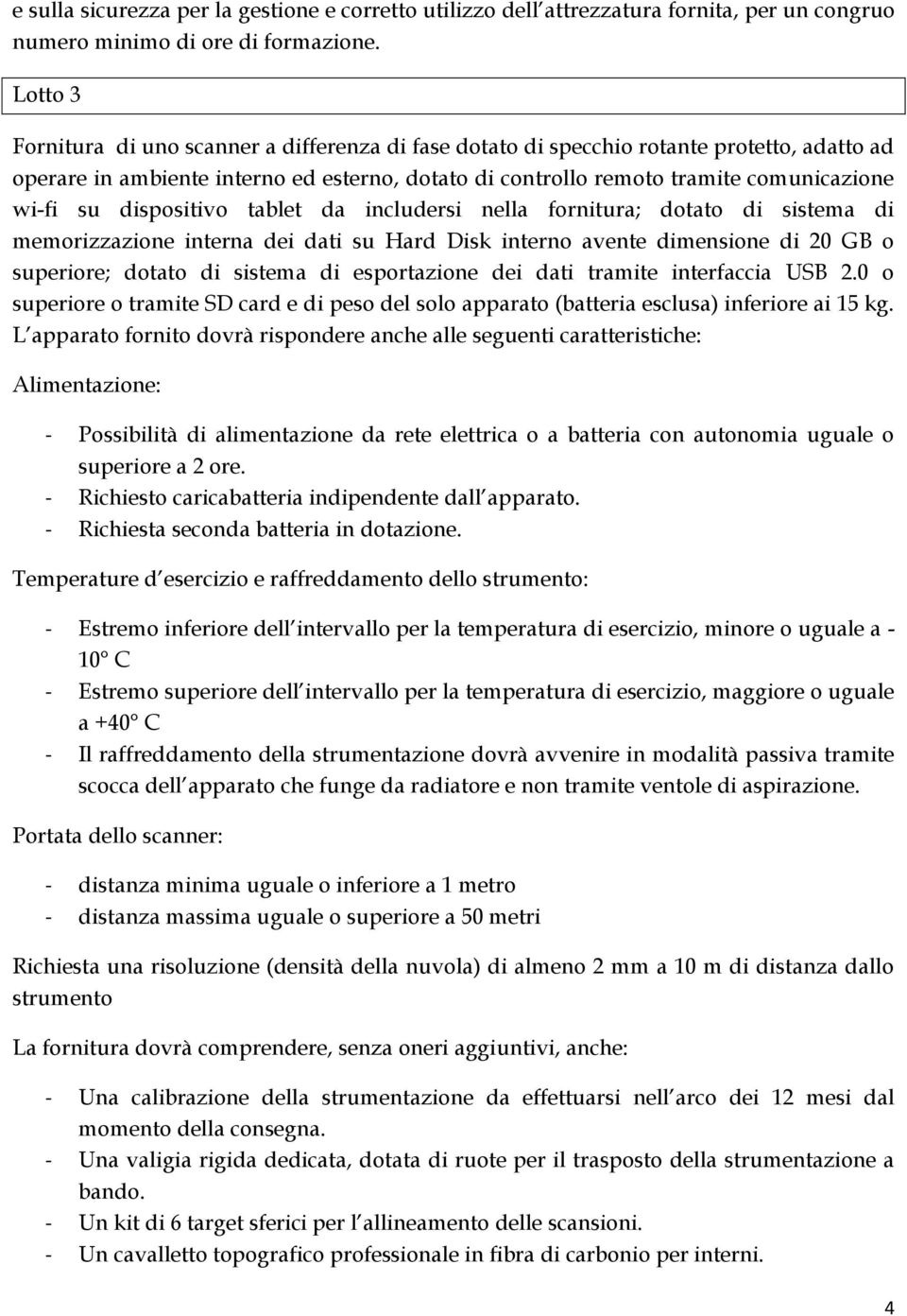 dispositivo tablet da includersi nella fornitura; dotato di sistema di memorizzazione interna dei dati su Hard Disk interno avente dimensione di 20 GB o superiore; dotato di sistema di esportazione