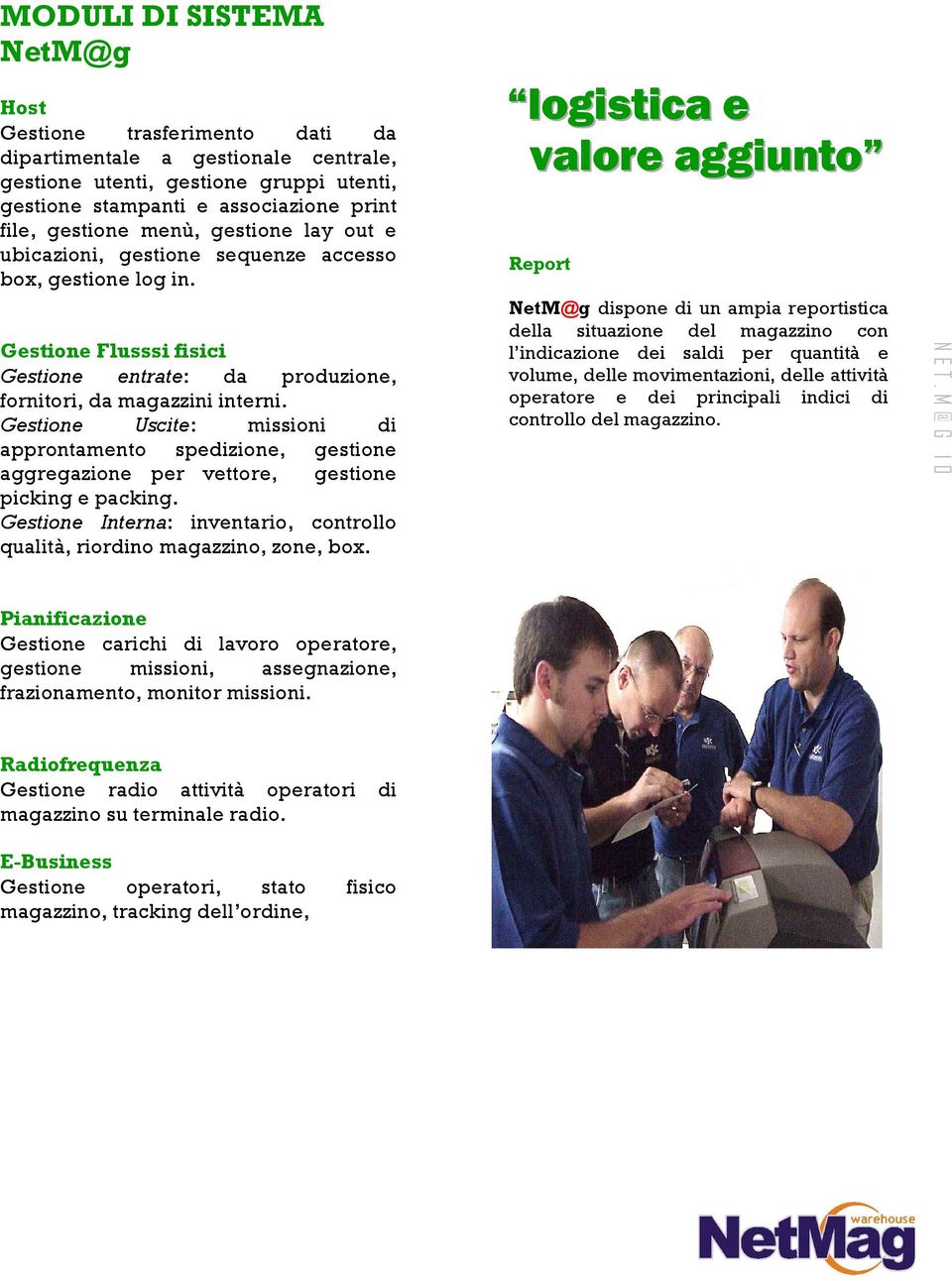 Gestione Uscite: missioni di approntamento spedizione, gestione aggregazione per vettore, gestione picking e packing. Gestione Interna: inventario, controllo qualità, riordino magazzino, zone, box.