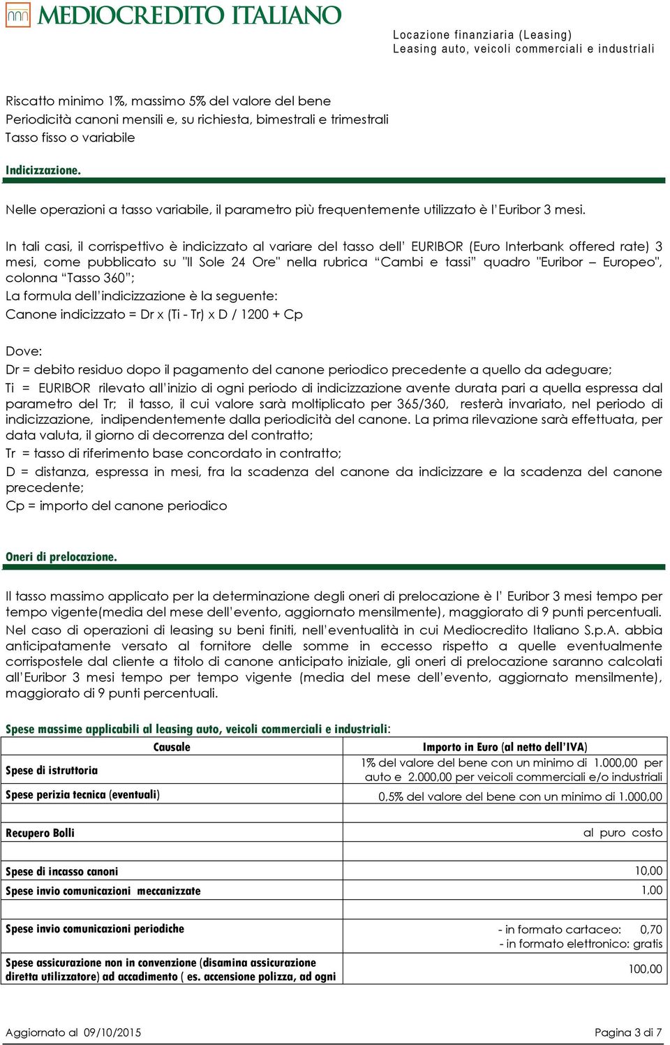 In tali casi, il corrispettivo è indicizzato al variare del tasso dell EURIBOR (Euro Interbank offered rate) 3 mesi, come pubblicato su "Il Sole 24 Ore" nella rubrica Cambi e tassi quadro "Euribor