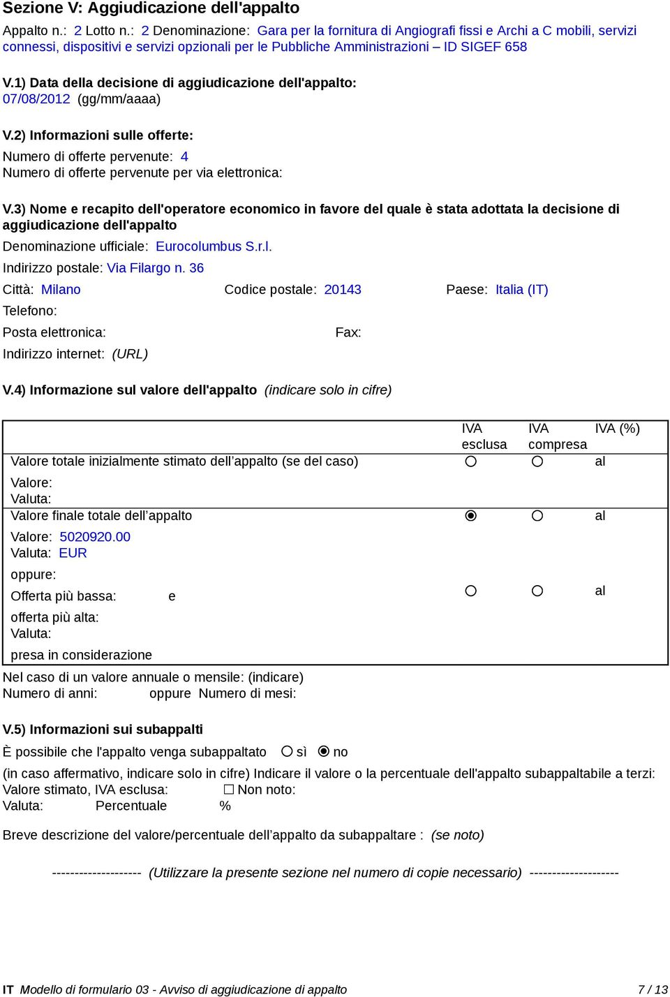 1) Data della decisione di aggiudicazione dell'appalto: 07/08/2012 (gg/mm/aaaa) V.2) Informazioni sulle offerte: Numero di offerte pervenute: 4 Numero di offerte pervenute per via elettronica: V.