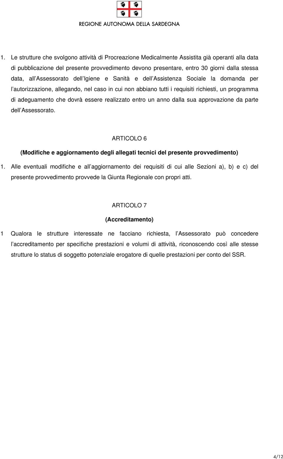 dovrà essere realizzato entro un anno dalla sua approvazione da parte dell Assessorato. ARTICOLO 6 (Modifiche e aggiornamento degli allegati tecnici del presente provvedimento) 1.