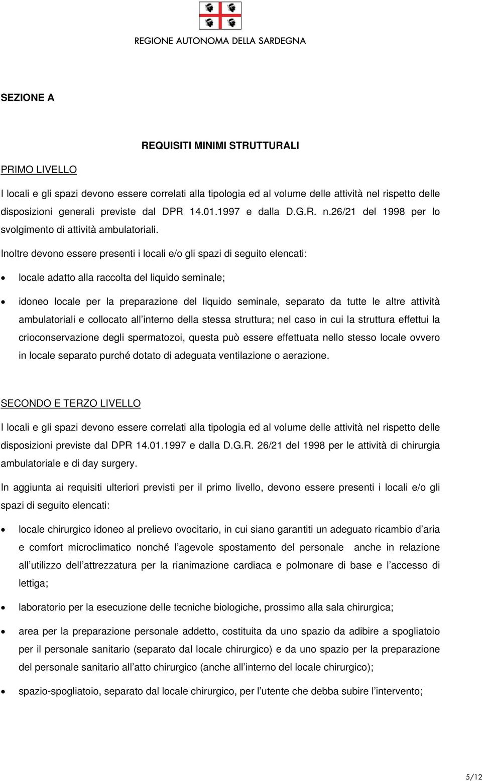 Inoltre devono essere presenti i locali e/o gli spazi di seguito elencati: locale adatto alla raccolta del liquido seminale; idoneo locale per la preparazione del liquido seminale, separato da tutte